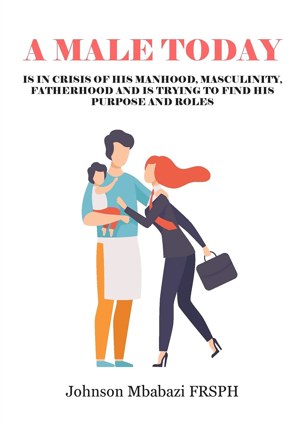 A Male Today: is in crisis of his manhood, masculinity, fatherhood and is trying to find his purpose and roles
