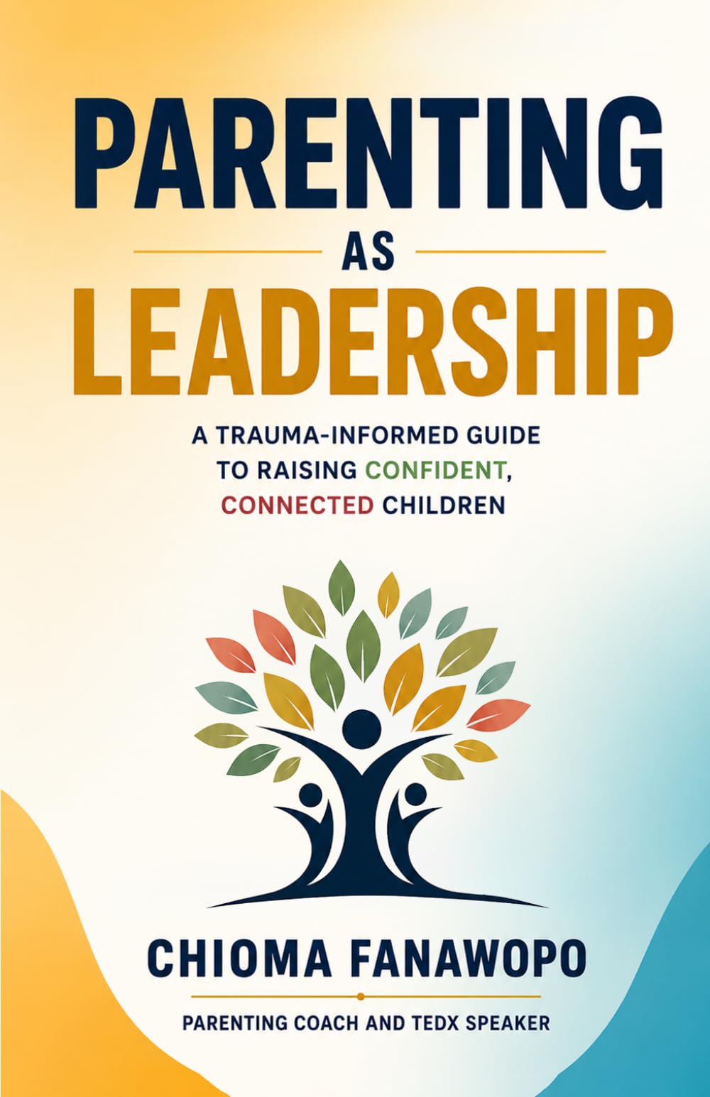 Parenting As Leadership: A Trauma Informed Guide to Raising Confident, Connected, Children
