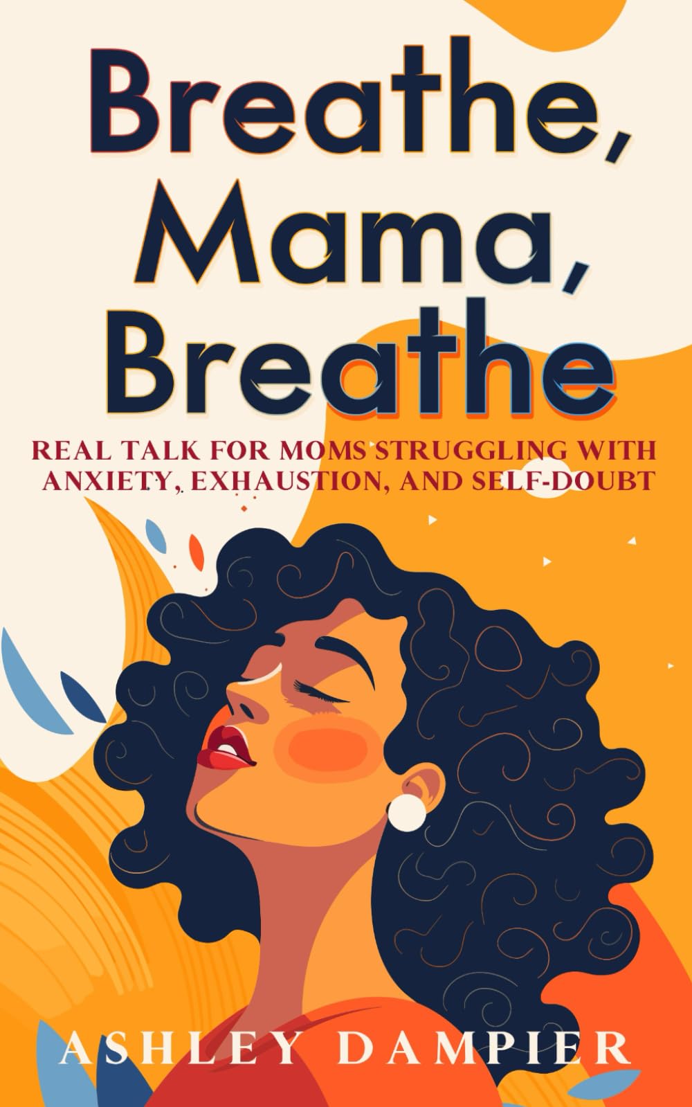 Breathe, Mama, Breathe: Real Talk for Moms Struggling with Anxiety, Exhaustion, and Self-Doubt.