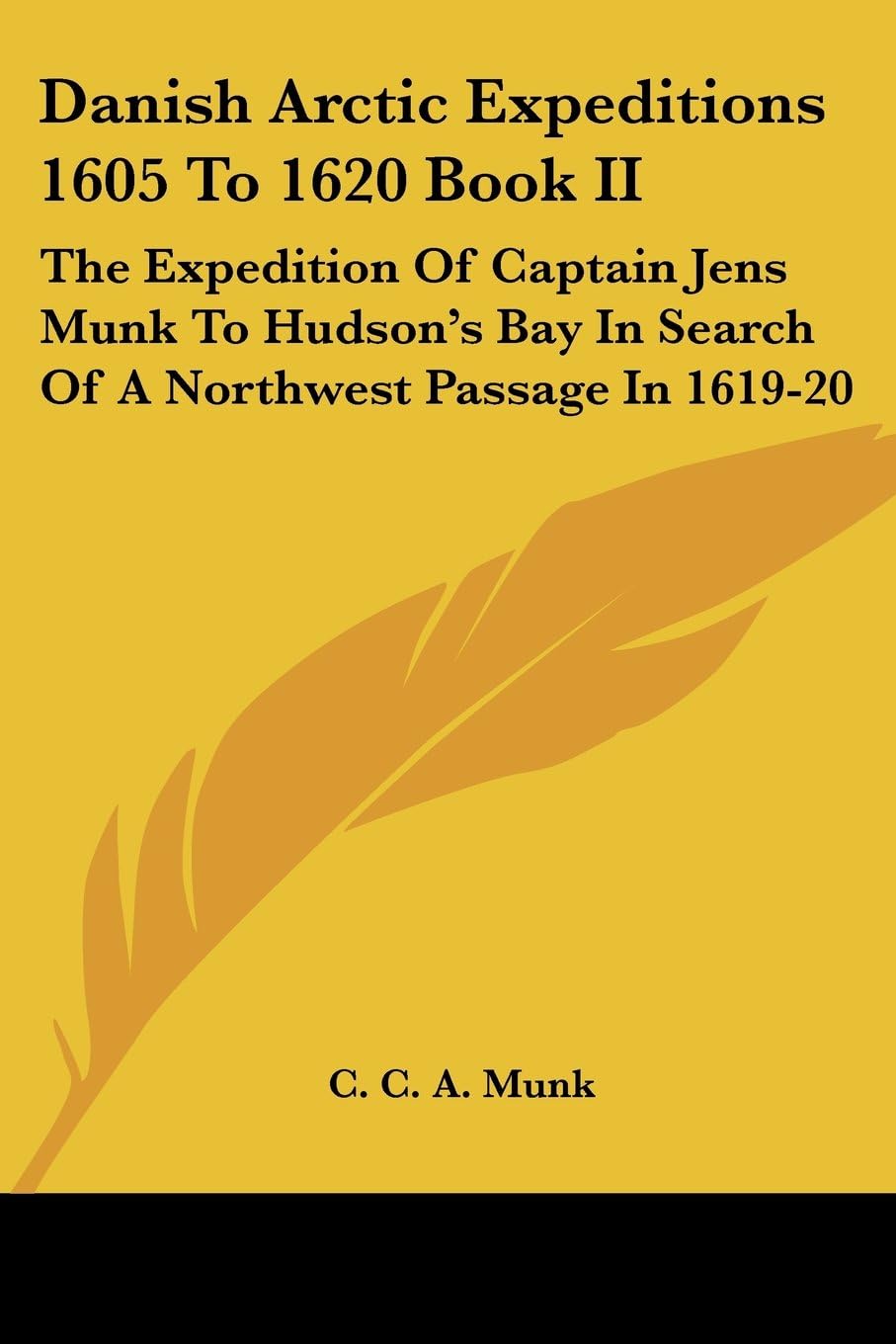 Danish Arctic Expeditions 1605 to 1620: The Expedition of Captain Jens Munk to Hudson's Bay in Search of a Northwest Passage in 1619-20