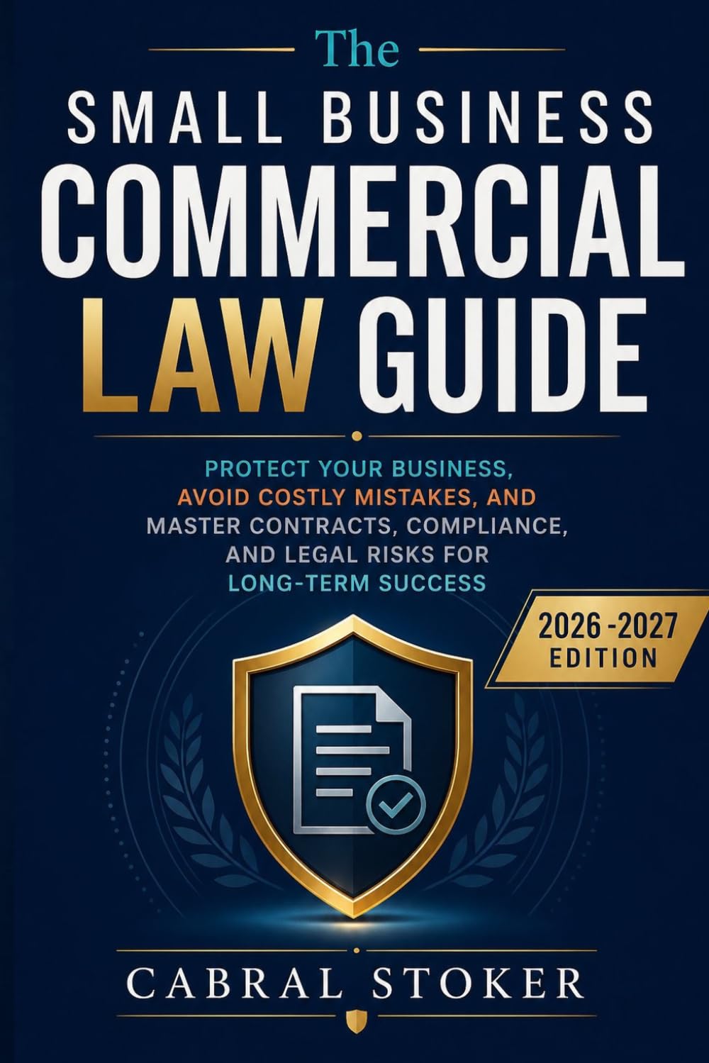 The Small Business Commercial Law Guide (2026 -2027 Edition): Protect Your Business, Avoid Costly Mistakes, and Master Contracts, Compliance, and Legal Risks for Long-Term Success