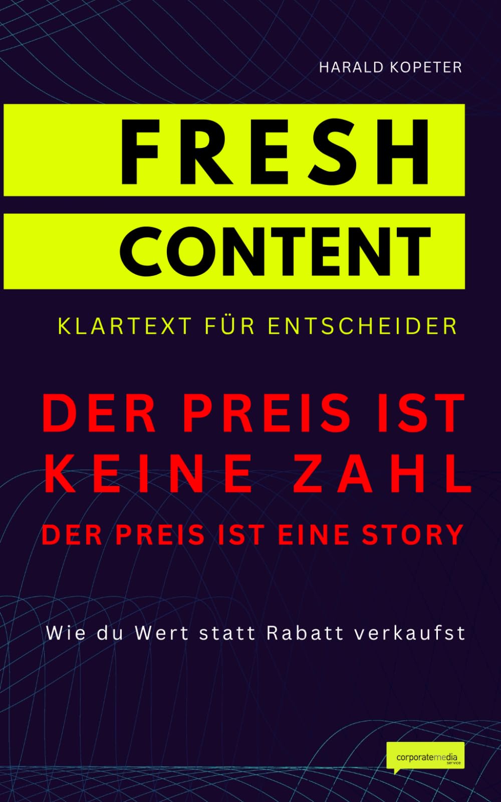 Der Preis ist keine Zahl. Der Preis ist eine Story: Wie du Wert statt Rabatt verkaufst (FRESH CONTENT - Klartext für Entscheider)
