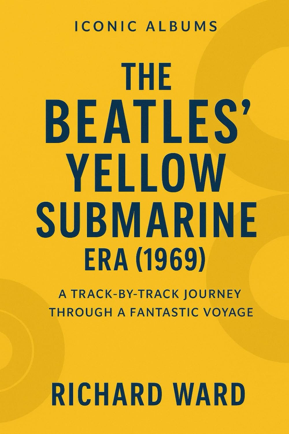 Iconci Albums - The Beatles Yellow Submarine Era (1969): A Track-By-Track Journey Through a Fantastic Voyage (Iconic Albums - The Beatles Collection)