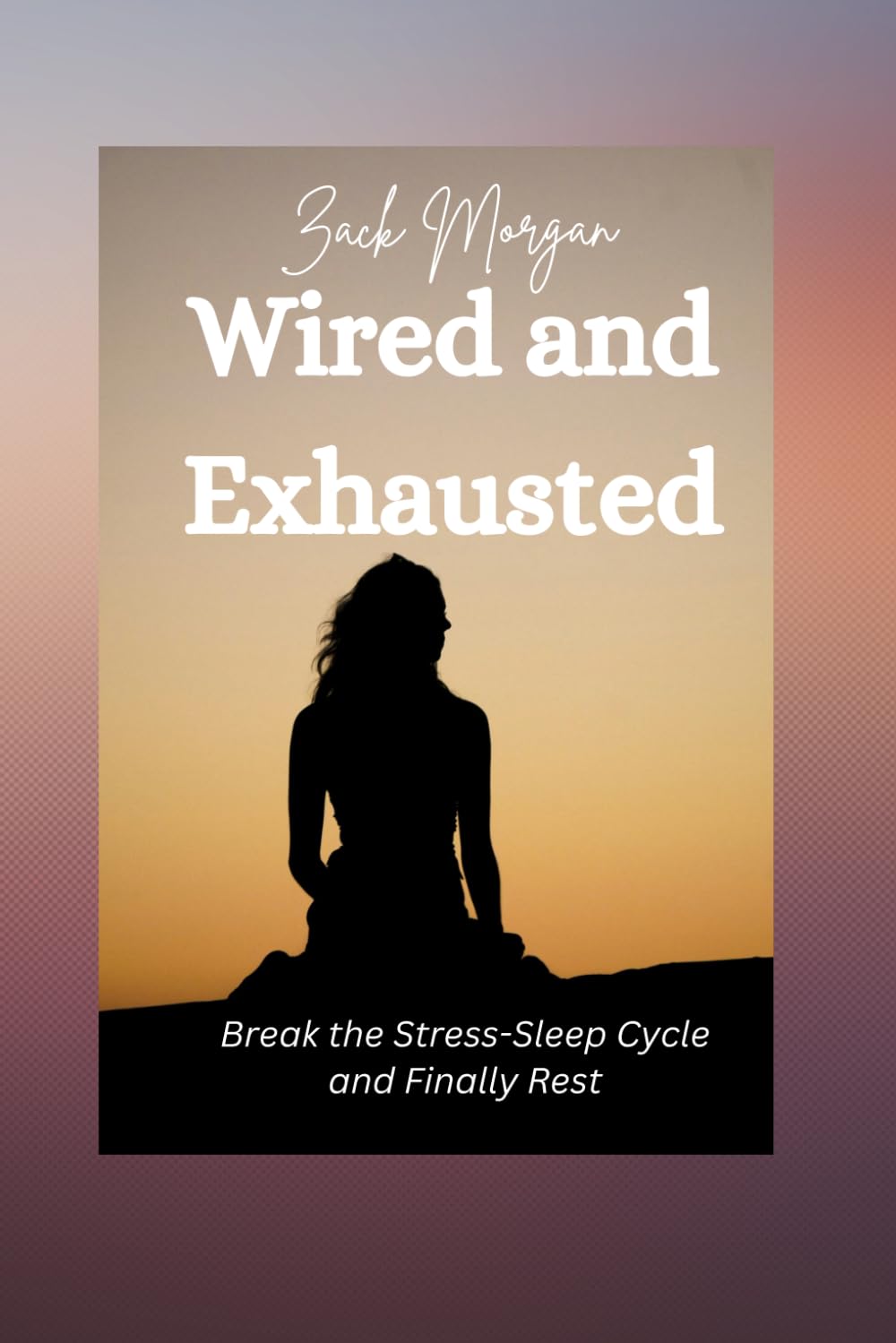 WIRED AND EXHAUSTED: The High-Achieving Woman's Protocol for Breaking the Stress-Sleep Cycle and Waking Up Restored (The Wired Trilogy)