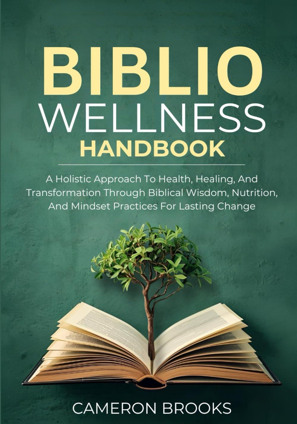 THE BIBLIO WELLNESS HANDBOOK: A Holistic Approach To Health, Healing, And Transformation Through Biblical Wisdom, Nutrition, And Mindset Practices For Lasting Change