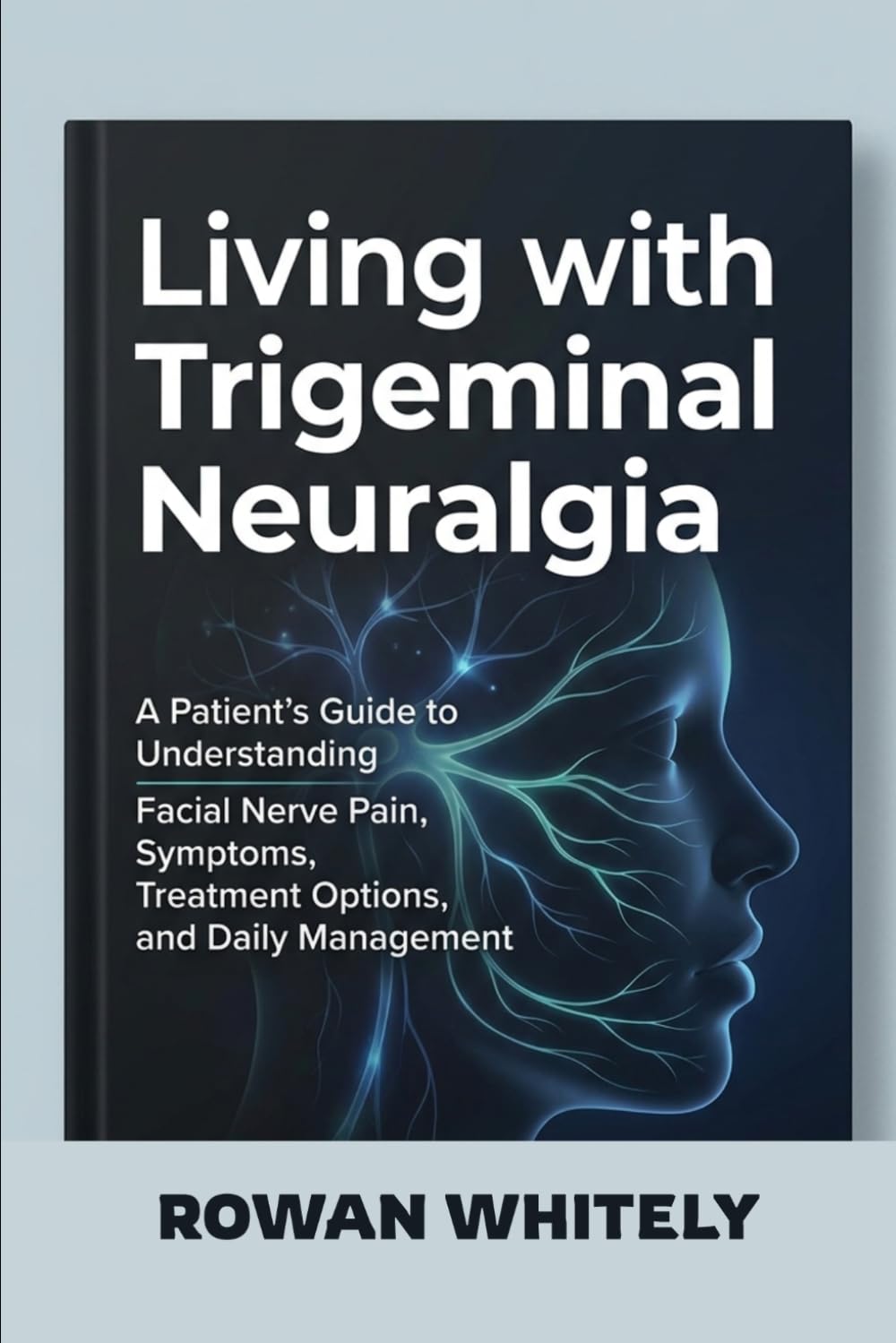 Living with Trigeminal Neuralgia: A Patient’s Guide to Understanding Facial Nerve Pain, Symptoms, Treatment Options, and Daily Management