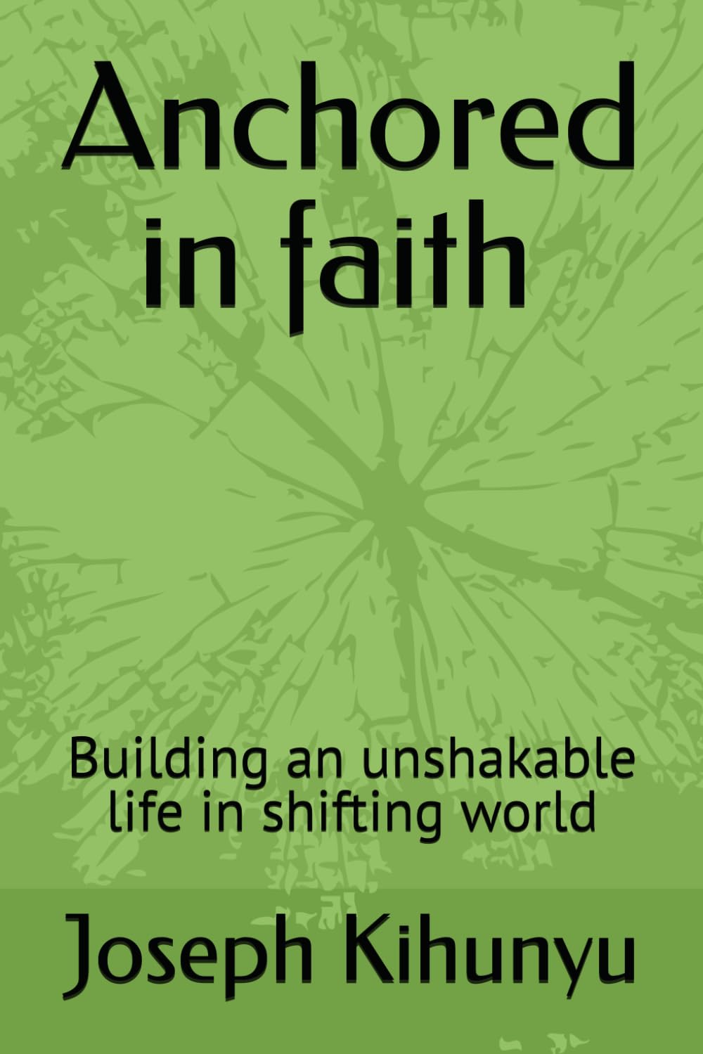 Anchored in faith : Building an unshakable life in shifting world