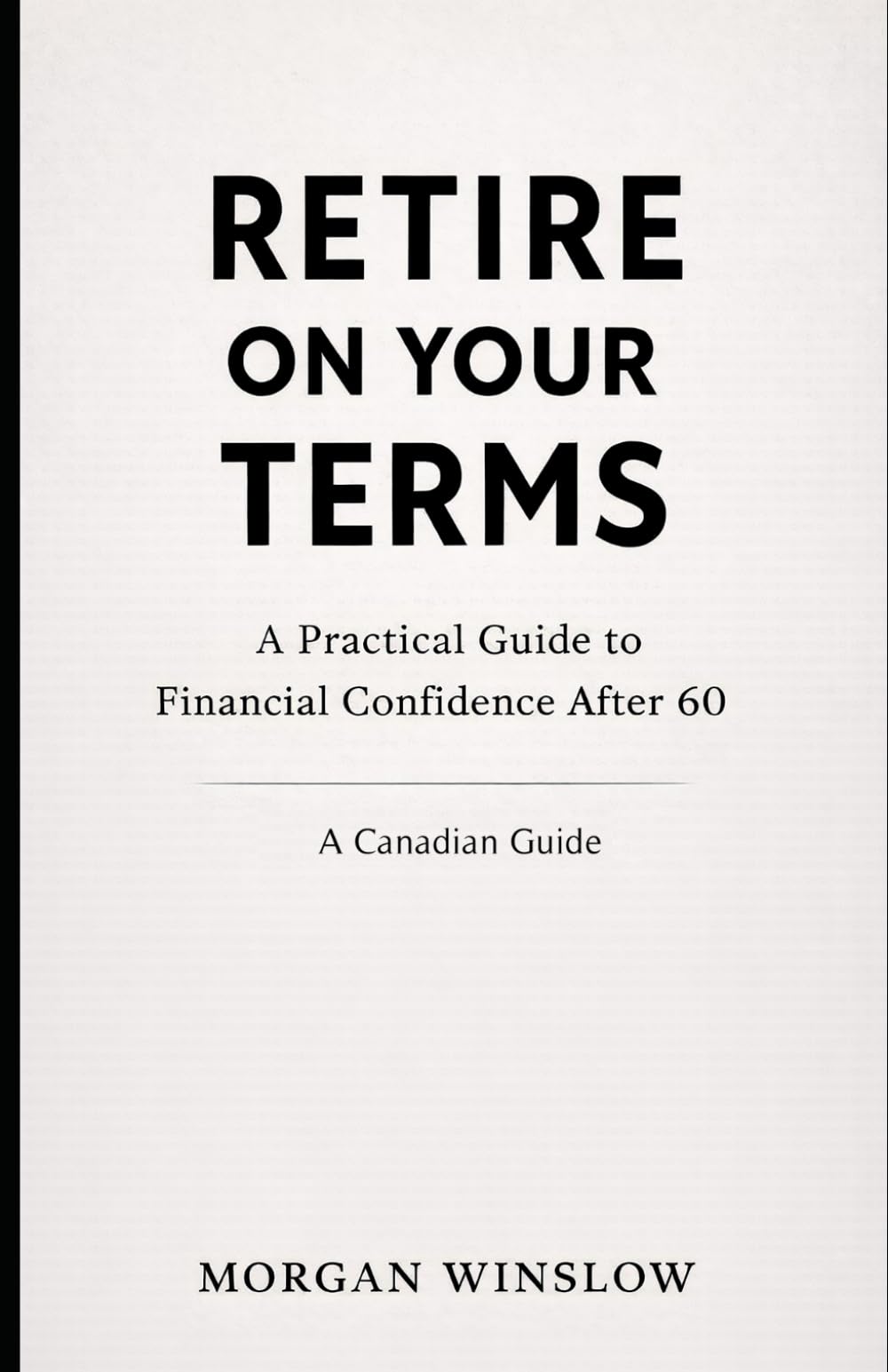 Retire on Your Terms – A Canadian Guide: A Practical Guide to Financial Confidence After 60