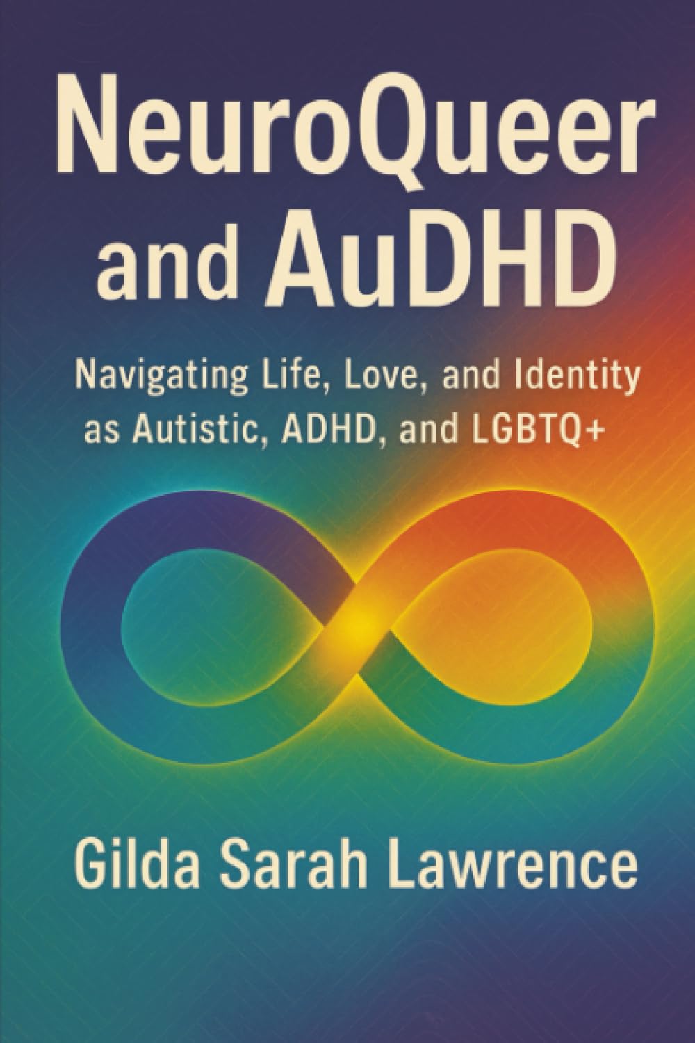 NeuroQueer and AuDHD: Navigating Life, Love, and Identity as Autistic, ADHD, and LGBTQ+