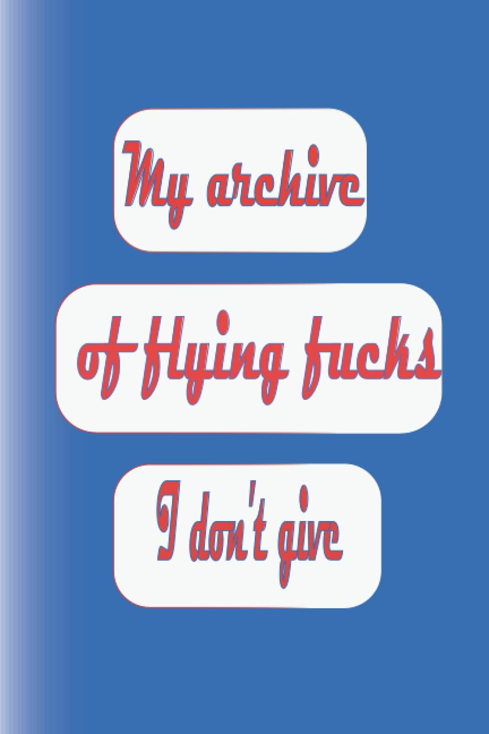 My archive of flying fucks I don't give: Funny Notebook gift for wife,Husbund,Man,women,Friends or Family,Coworkers,and special for Adults