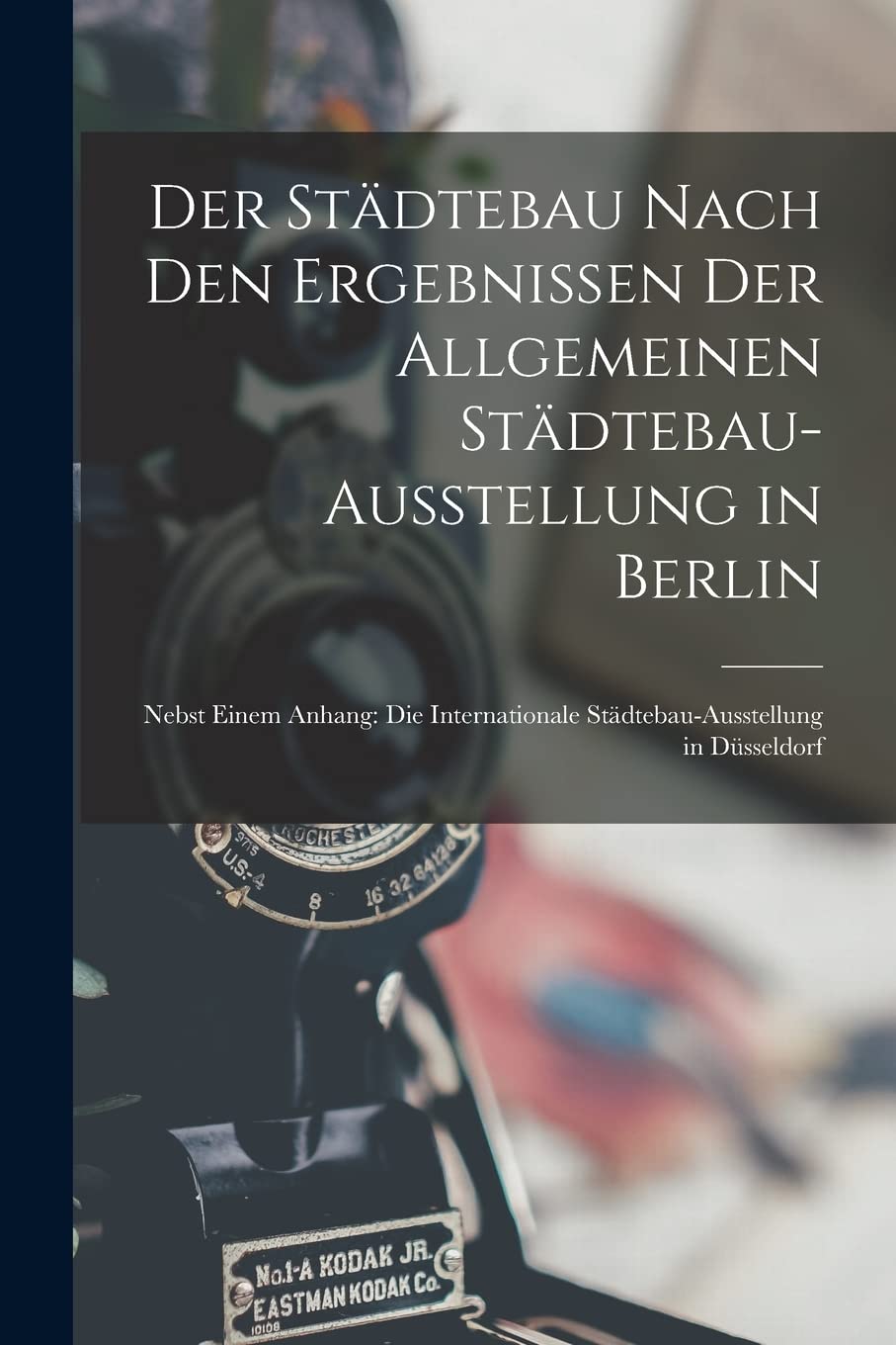 Der Städtebau Nach Den Ergebnissen Der Allgemeinen Städtebau-Ausstellung in Berlin: Nebst Einem Anhang: Die Internationale Städtebau-Ausstellung in Düsseldorf