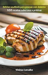 Delícias saudáveis para pessoas com diabetes: 100 receitas saborosas e práticas