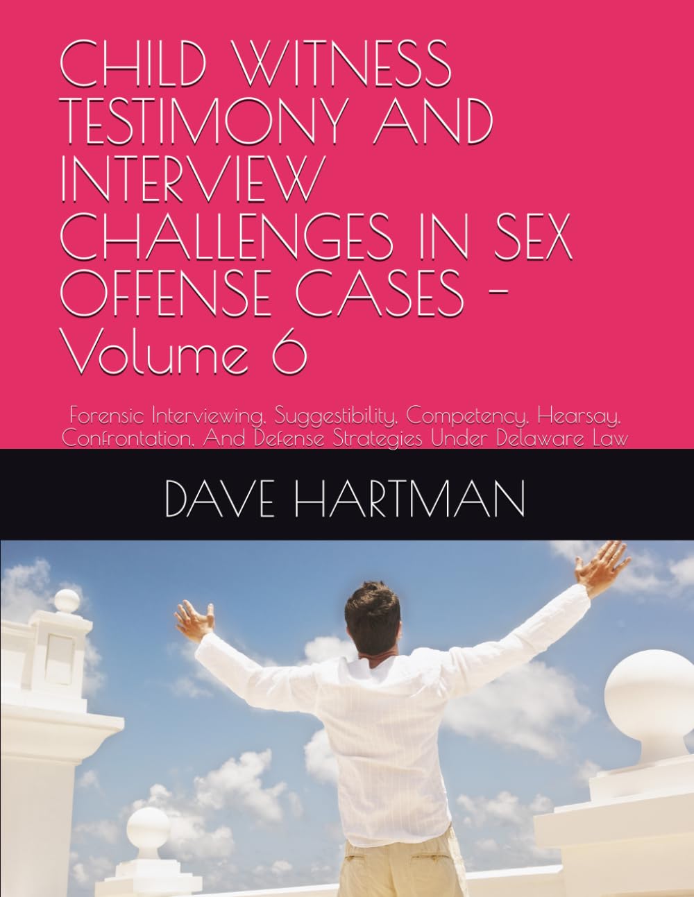 CHILD WITNESS TESTIMONY AND INTERVIEW CHALLENGES IN SEX OFFENSE CASES - Volume 6: Forensic Interviewing, Suggestibility, Competency, Hearsay, ... Delaware Criminal Justice Defense Series)