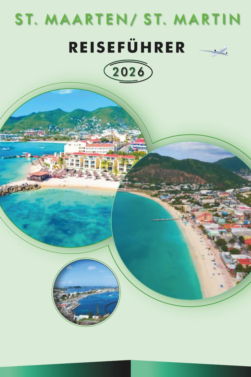 ST. MAARTEN/ST. MARTIN REISEFÜHRER 2026: Entdecken Sie die Karibikinseln, unberührte Strände, Top-Attraktionen, Street Food, Karten, Nachtleben, ... und praktische Tipps für jeden Reisenden.