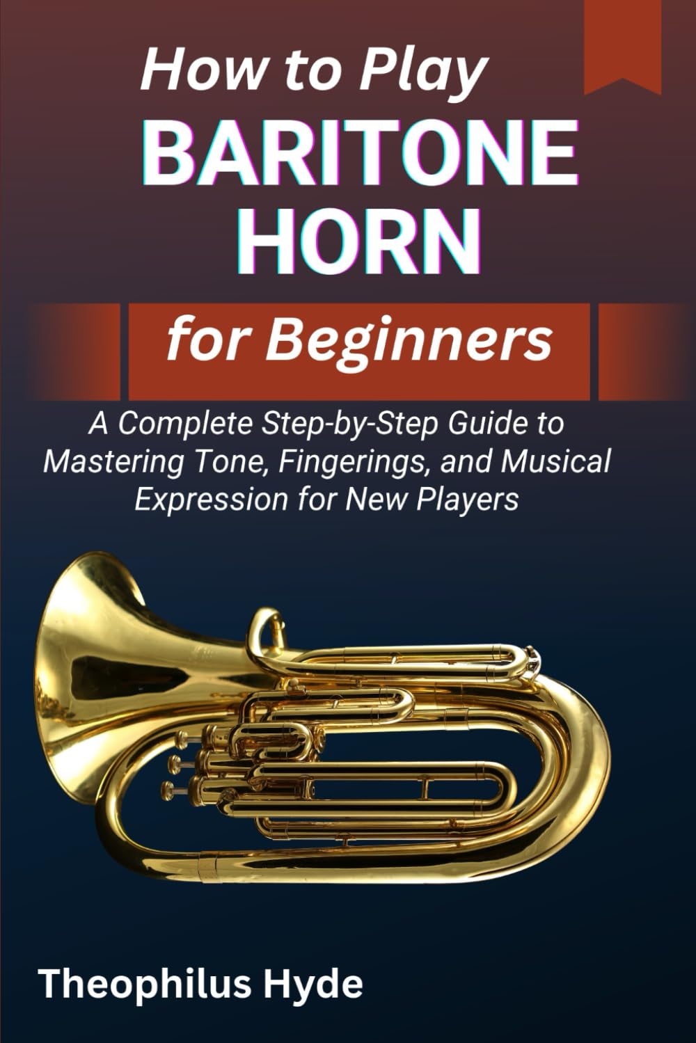 HOW TO PLAY BARITONE HORN FOR BEGINNERS: A Complete Step-by-Step Guide to Mastering Tone, Fingerings, and Musical Expression for New Players
