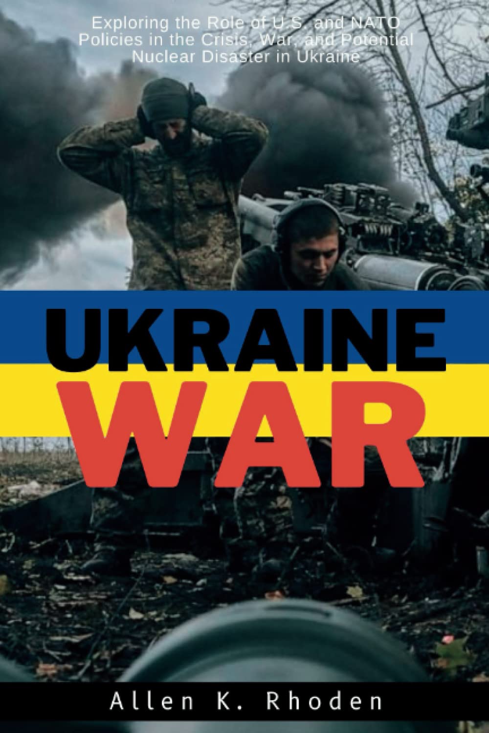 Ukraine War: Exploring the Role of U.S. and NATO Policies in the Crisis, War, and Potential Nuclear Disaster in Ukraine