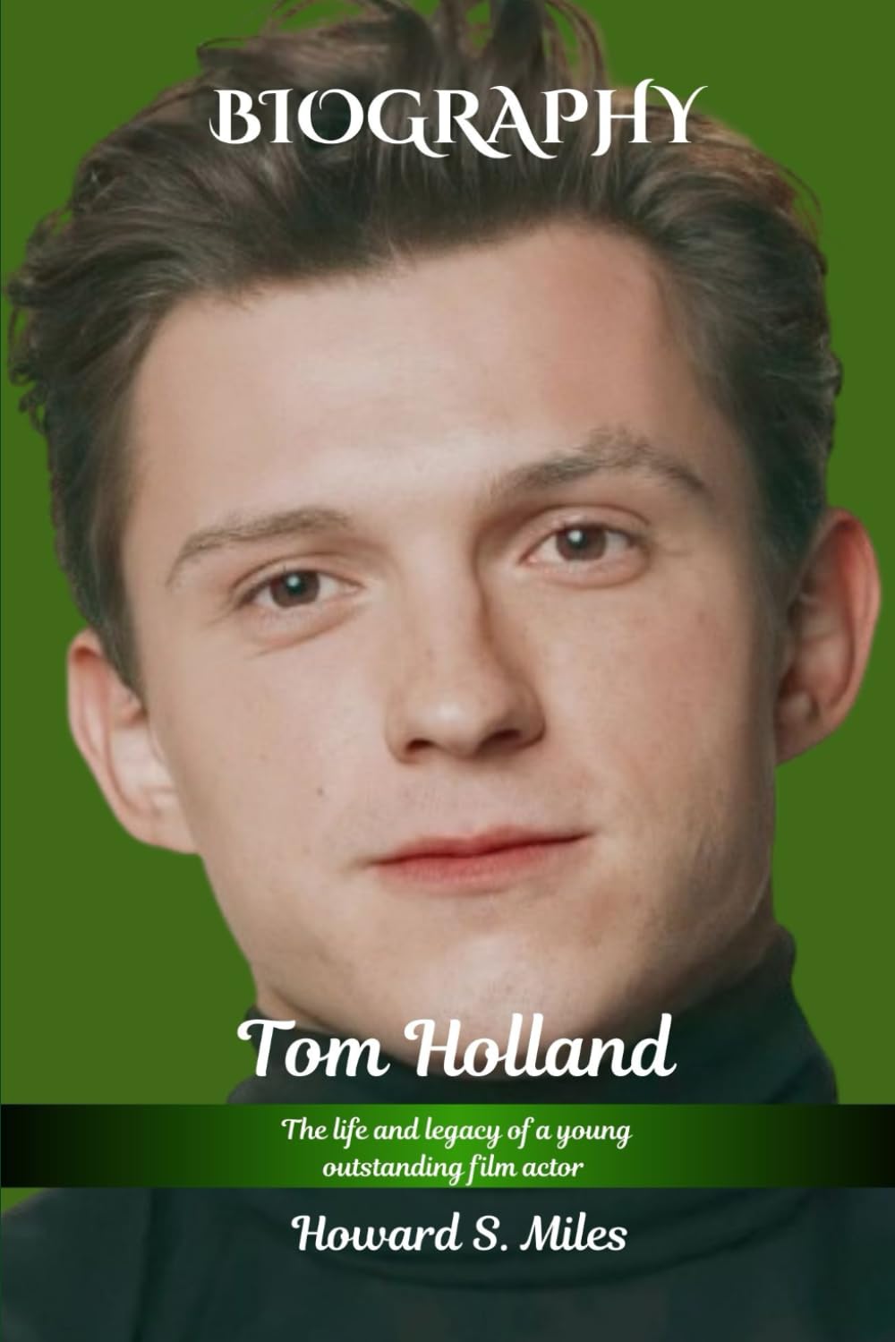 Tom Holland Biography: The life and legacy of a Young Outstanding Film Actor (The Collection Of The Biographies Of Amazing Personalities)