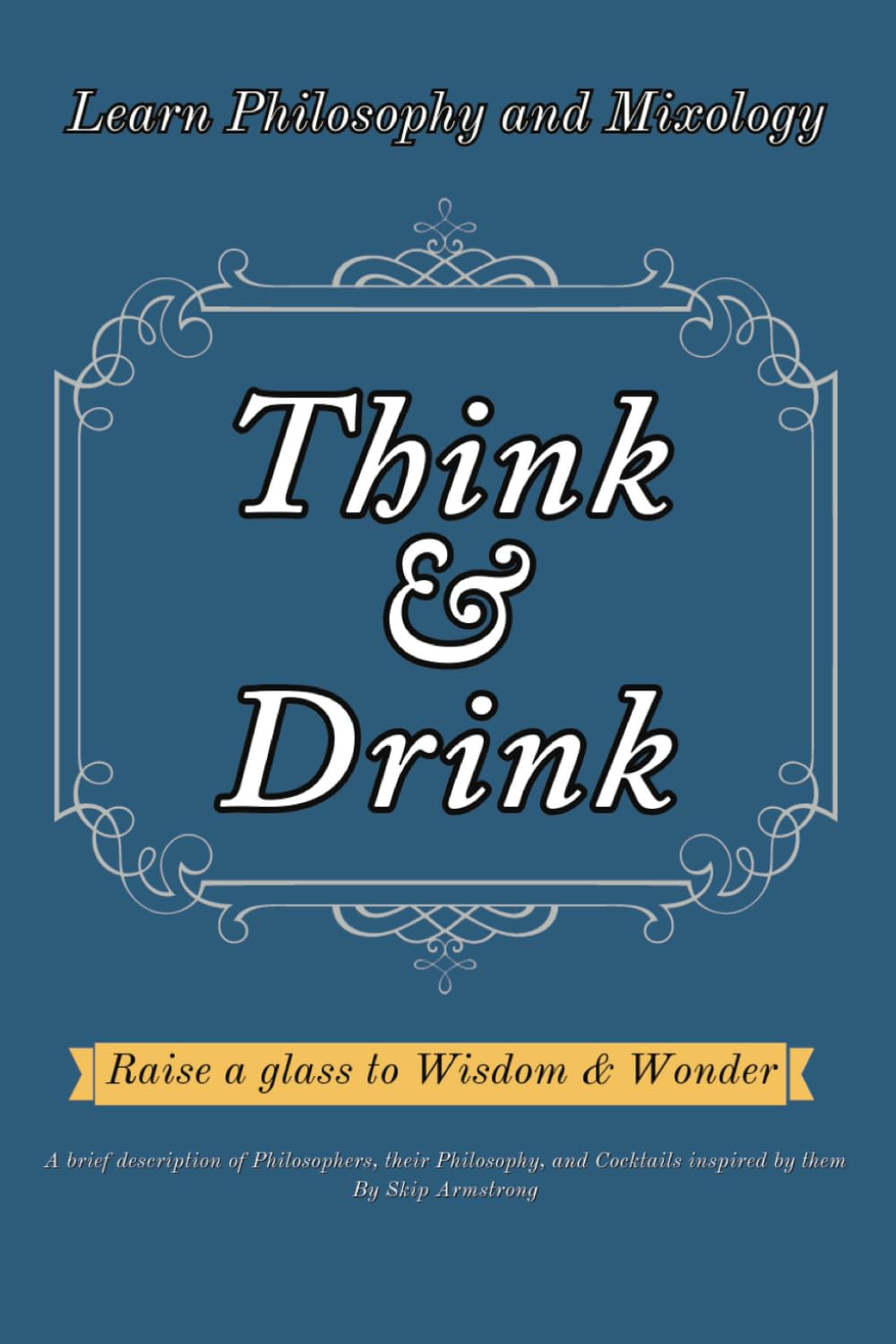 Think & Drink - Learn Philosophy and Mixology: A brief description of Philosophers, their Philosophy, and Cocktail Recipes inspired by them: The ... (Sci-fi and Fantasy Cocktail Recipe Books)