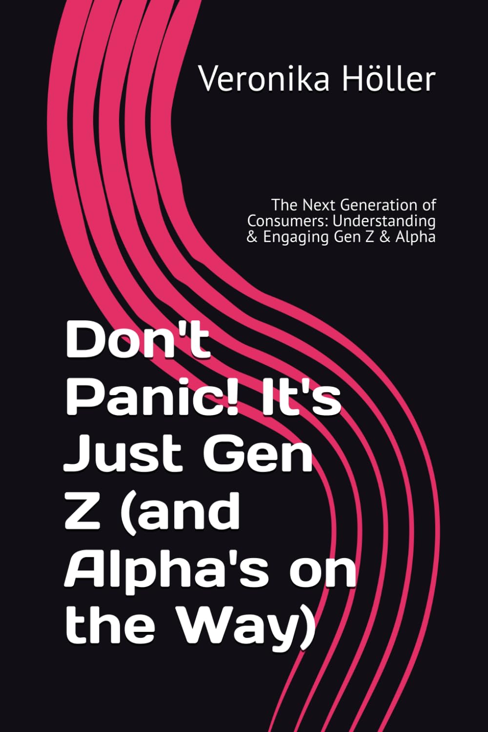Don't Panic! It's Just Gen Z (and Alpha's on the Way): The Next Generation of Consumers: Understanding & Engaging Gen Z & Alpha (Holistic Thinking ... The Blueprint for Digital Excellence)