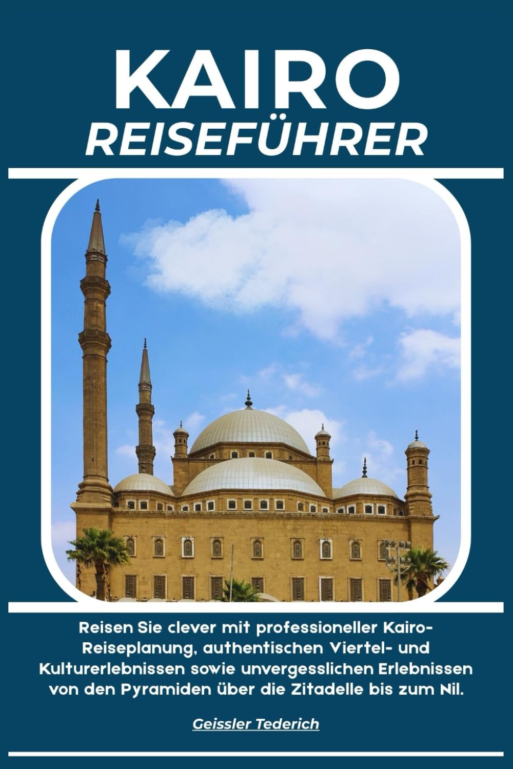 KAIRO REISEFÜHRER: Reisen Sie clever mit professioneller Kairo-Reiseplanung, authentischen Viertel- und Kulturerlebnissen sowie unvergesslichen ... den Pyramiden über die Zitadelle bis zum Nil.