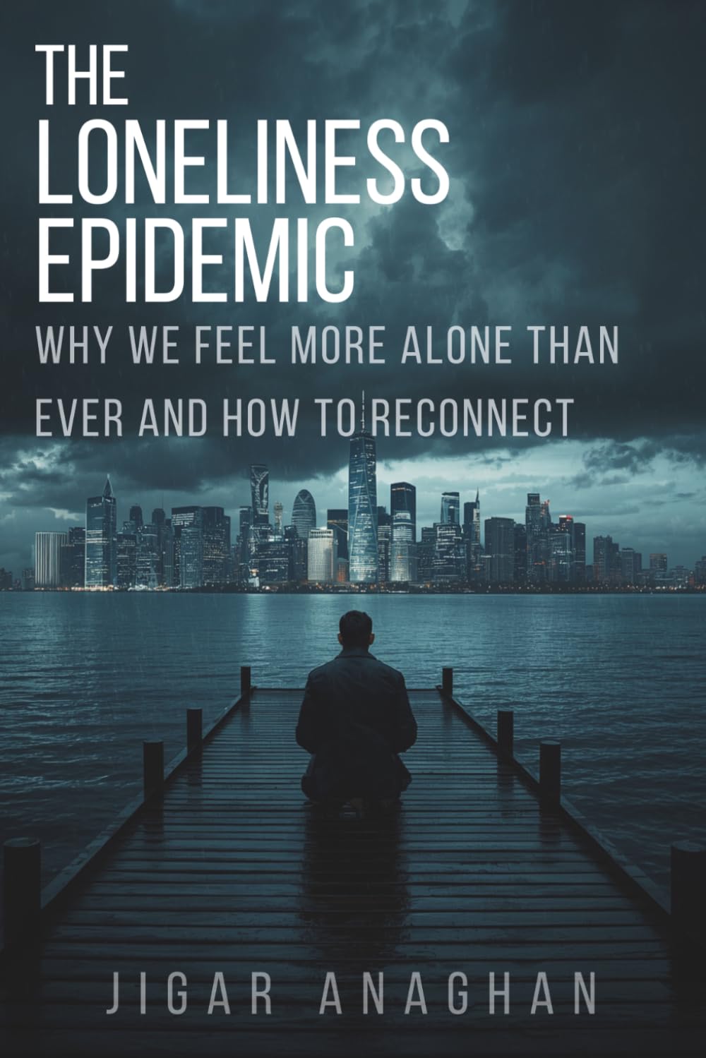 The Loneliness Epidemic: Why We Feel More Alone Than Ever and How to Reconnect (The Modern Human Crisis Series)