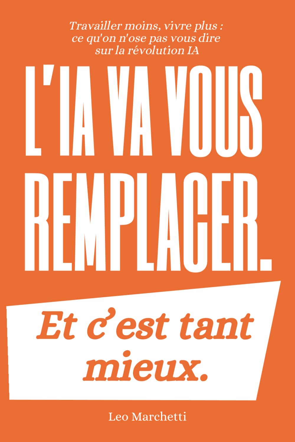 L'IA va vous remplacer. Et c'est tant mieux.: Travailler moins, vivre plus : ce qu'on n'ose pas vous dire sur la révolution IA