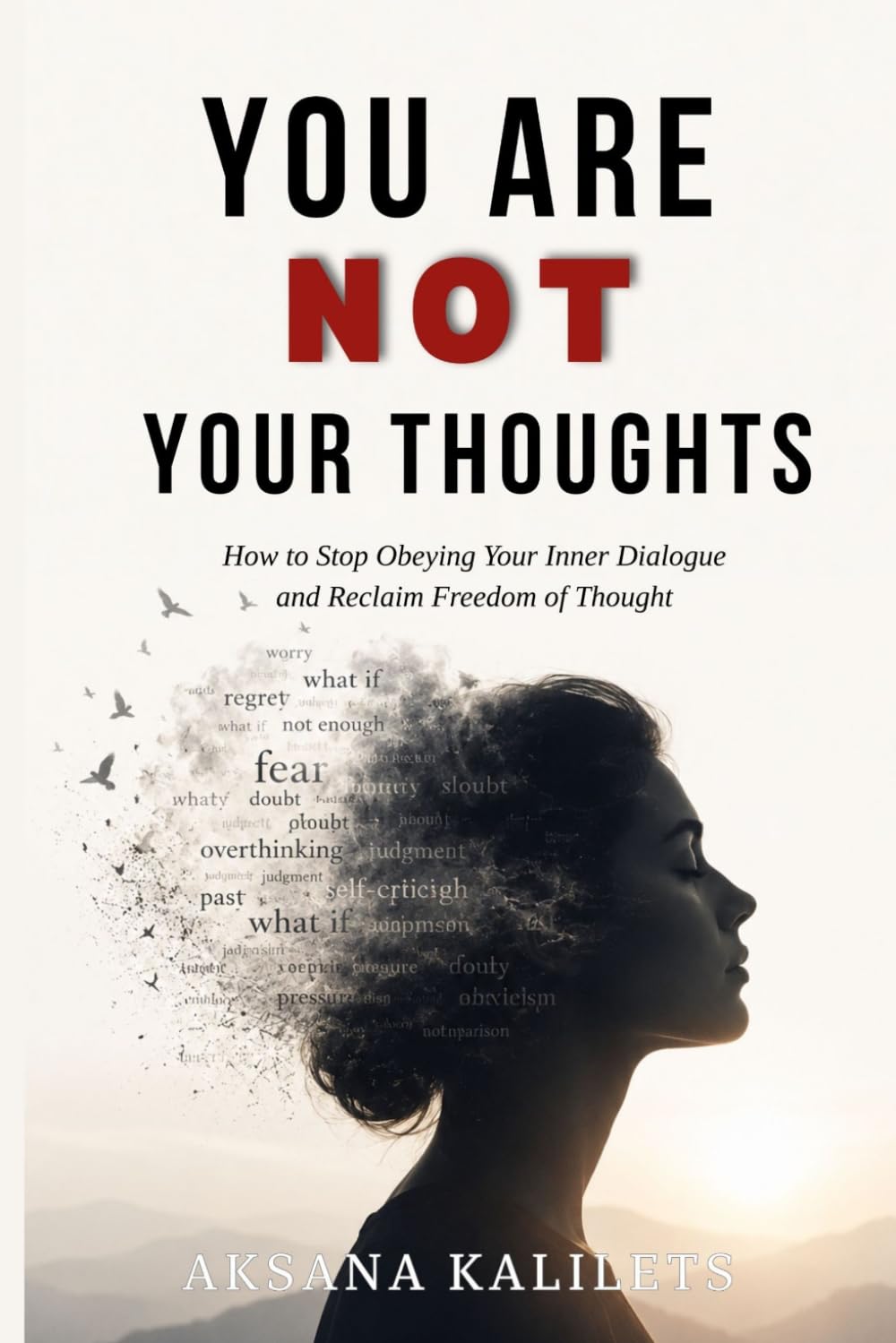 YOU ARE NOT YOUR THOUGHTS: How to Stop Obeying Your Inner Dialogue and Reclaim Freedom of Thought (The Inner Freedom Series)