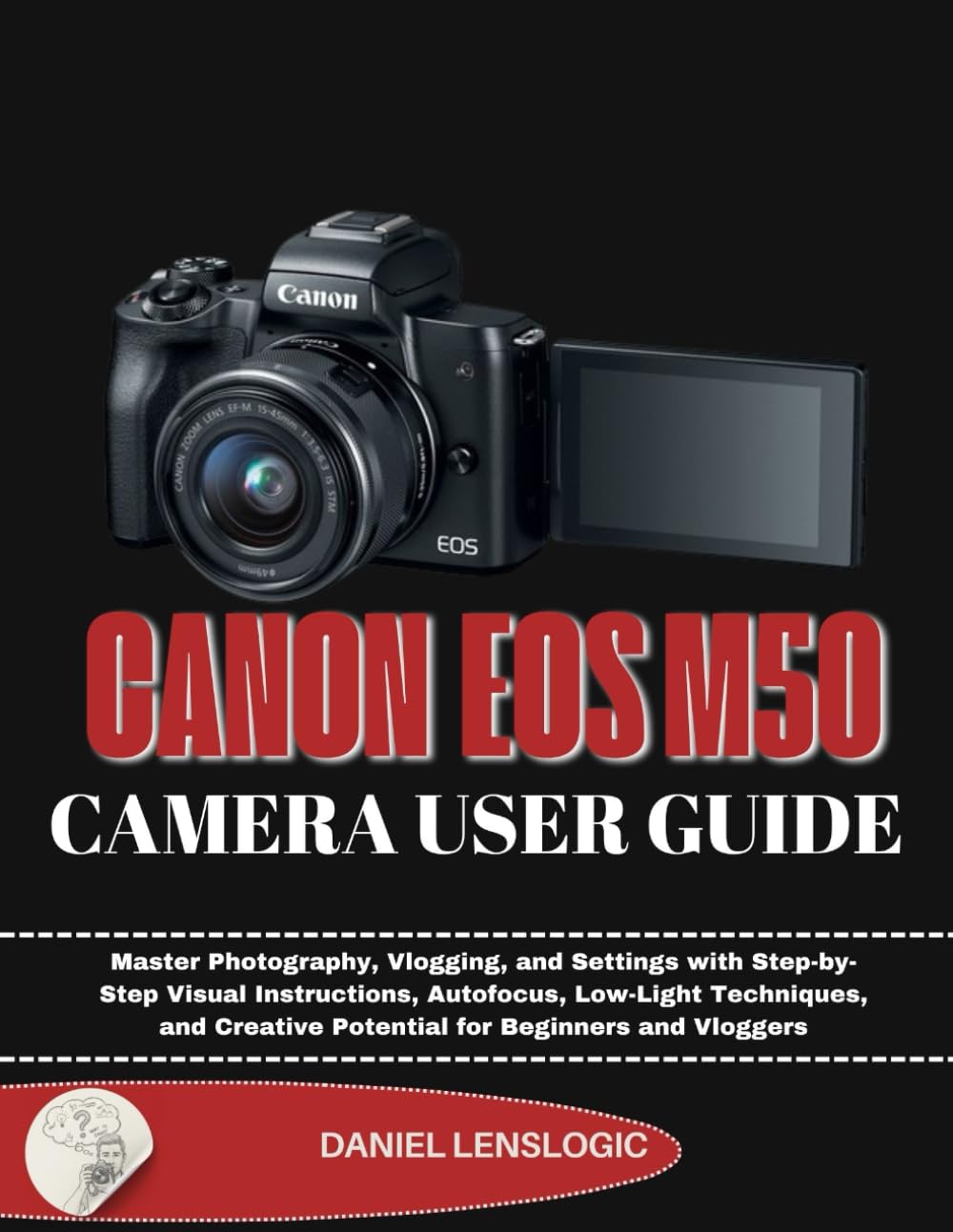 CANON EOSM50 CAMERA USER GUIDE: Master Photography, Vlogging, and Settings with Step-by-Step Visual Instructions, Autofocus, Low-Light Techniques, and Creative Potential for Beginners and Vloggers