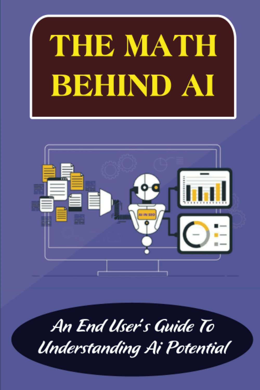 The Math Behind Ai: An End User's Guide To Understanding Ai Potential