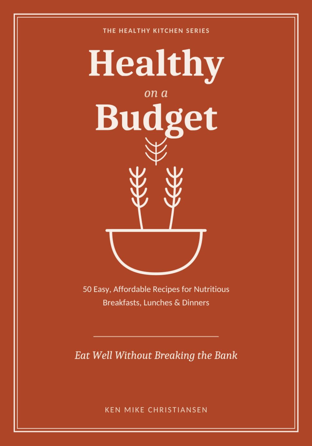 Healthy on a Budget: 50 Easy, Affordable Recipes for Nutritious Breakfasts, Lunches & Dinners (The Healthy Kitchen)