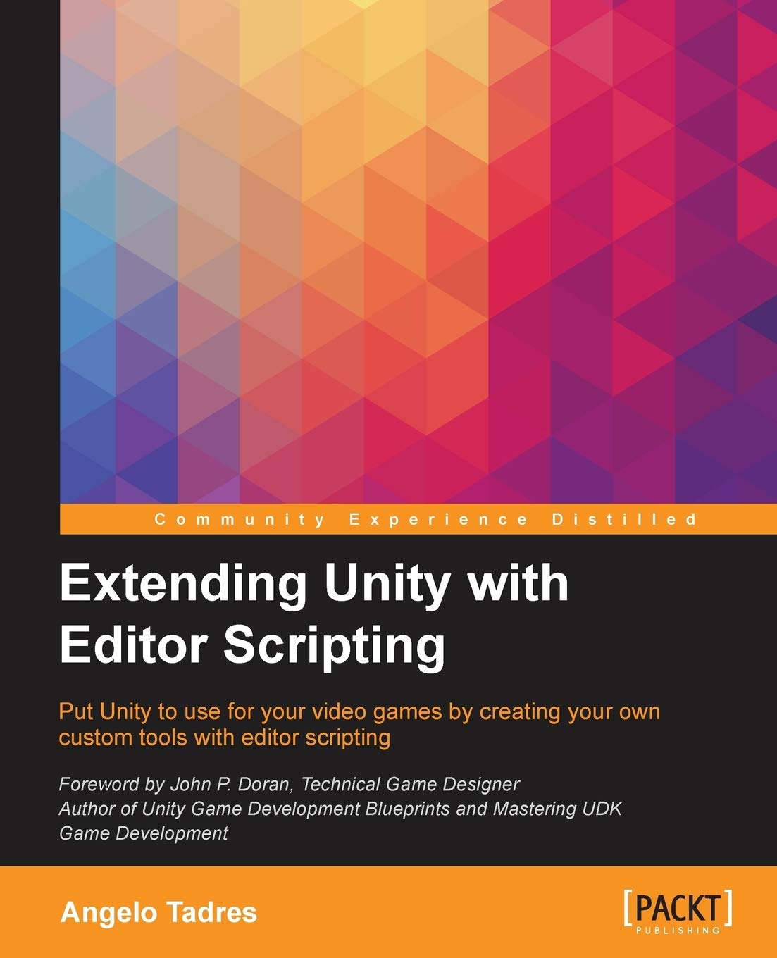 Extending Unity with Editor Scripting: Put Unity to use for your video games by creating your own custom tools with editor scripting