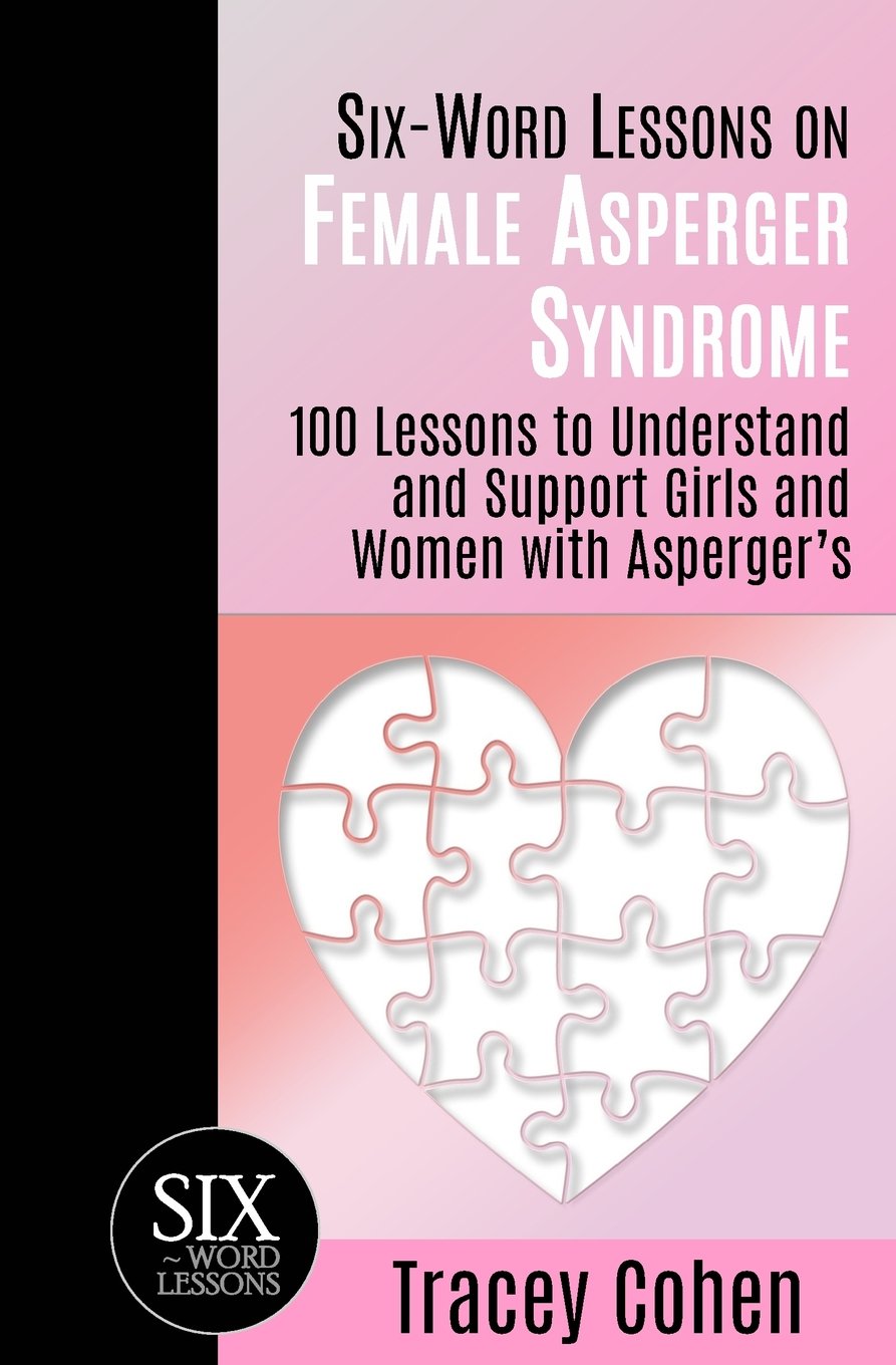 Six-Word Lessons on Female Asperger Syndrome: 100 Lessons to Understand and Support Girls and Women with Asperger's: 31 (The Six-Word Lessons Series)