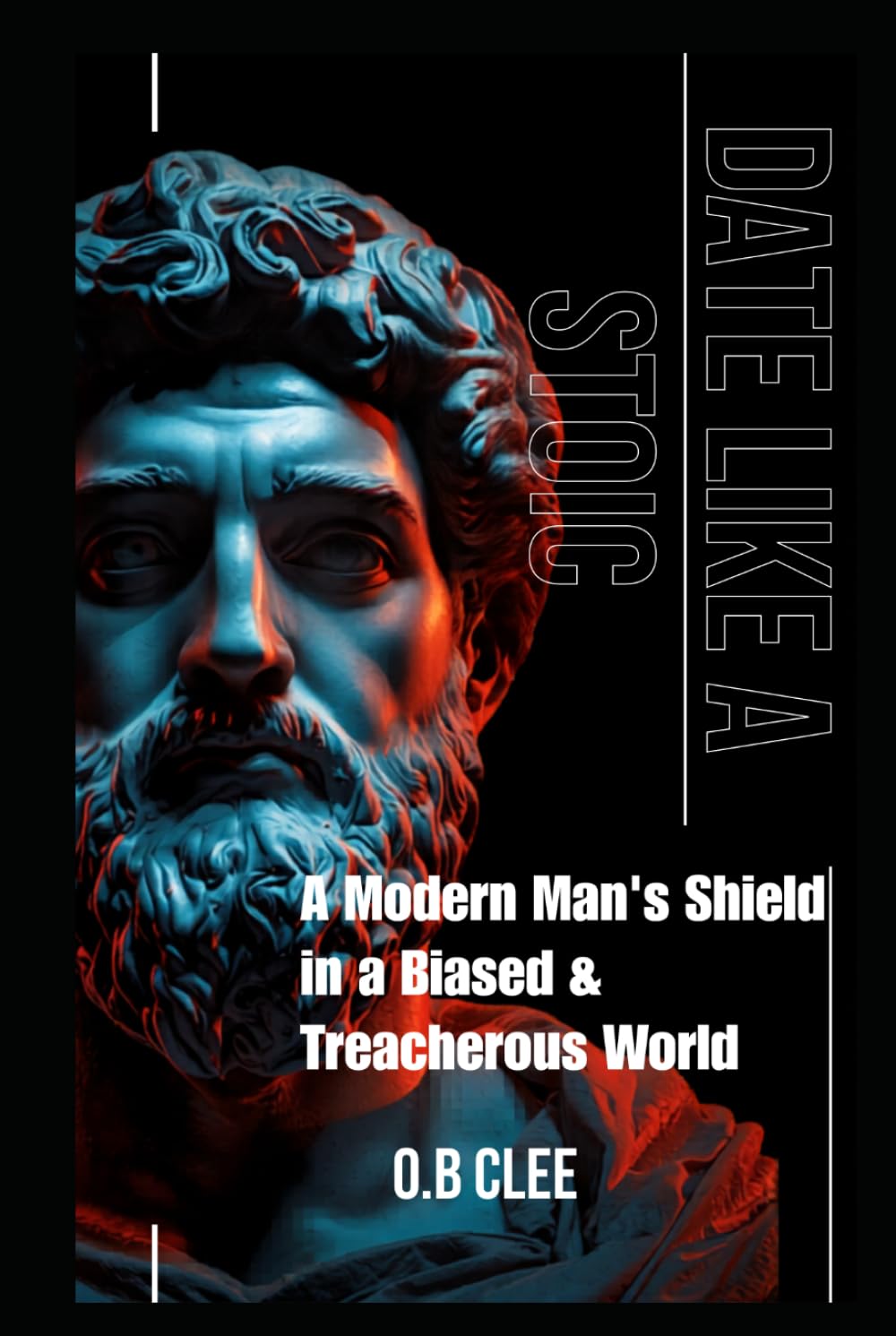 DATE LIKE A STOIC: A Modern Man's Shield in a Biased and Treacherous World