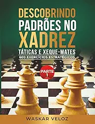 Descobrindo Padrões no Xadrez: Táticas e Xeque-Mates- Parte 1: 600 Exercícios Estratégicos