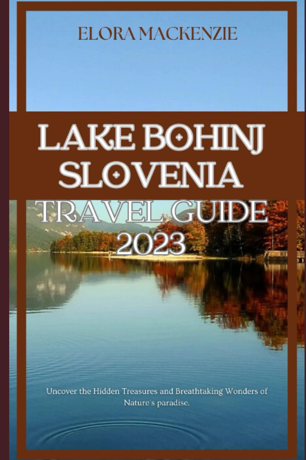 Lake Bohinj, Slovenia Travel Guide 2023: Uncover the Hidden Treasures and Breathtaking Wonders of Nature's paradise. (Beyond Horizons: A Complete Travel Guide Series")