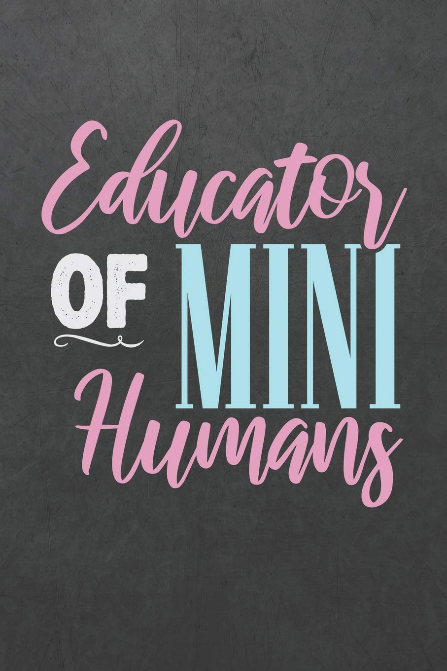Educator Of Mini Humans: ~ Blank Wide Ruled with Line for Date Notebooks and Journals (Kindergarten Teacher Novelty Edition)