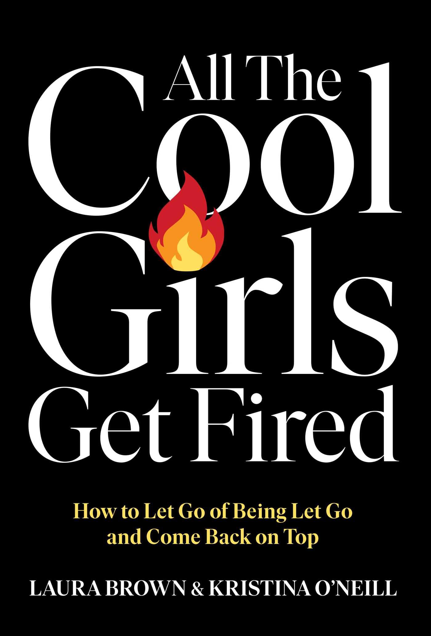 All the Cool Girls Get Fired: How to Let Go of Being Let Go and Come Back on Top