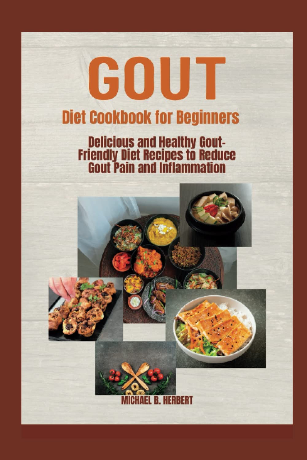 Gout Diet Cookbook for Beginners: Delicious and Healthy Gout-Friendly Diet Recipes to Reduce Gout Pain and Inflammation