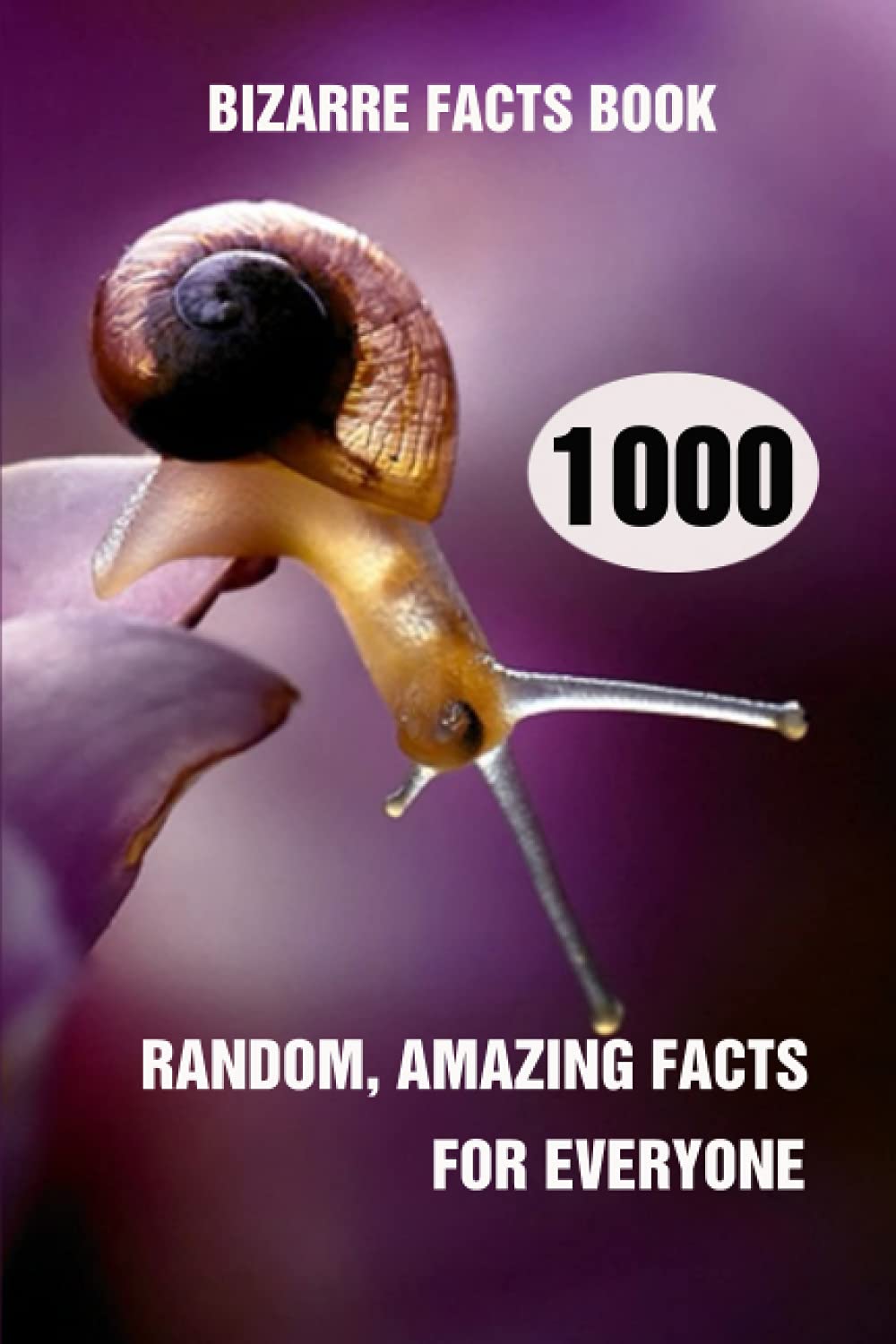 Bizarre Facts Book: 1000 Random, Amazing Facts For Everyone