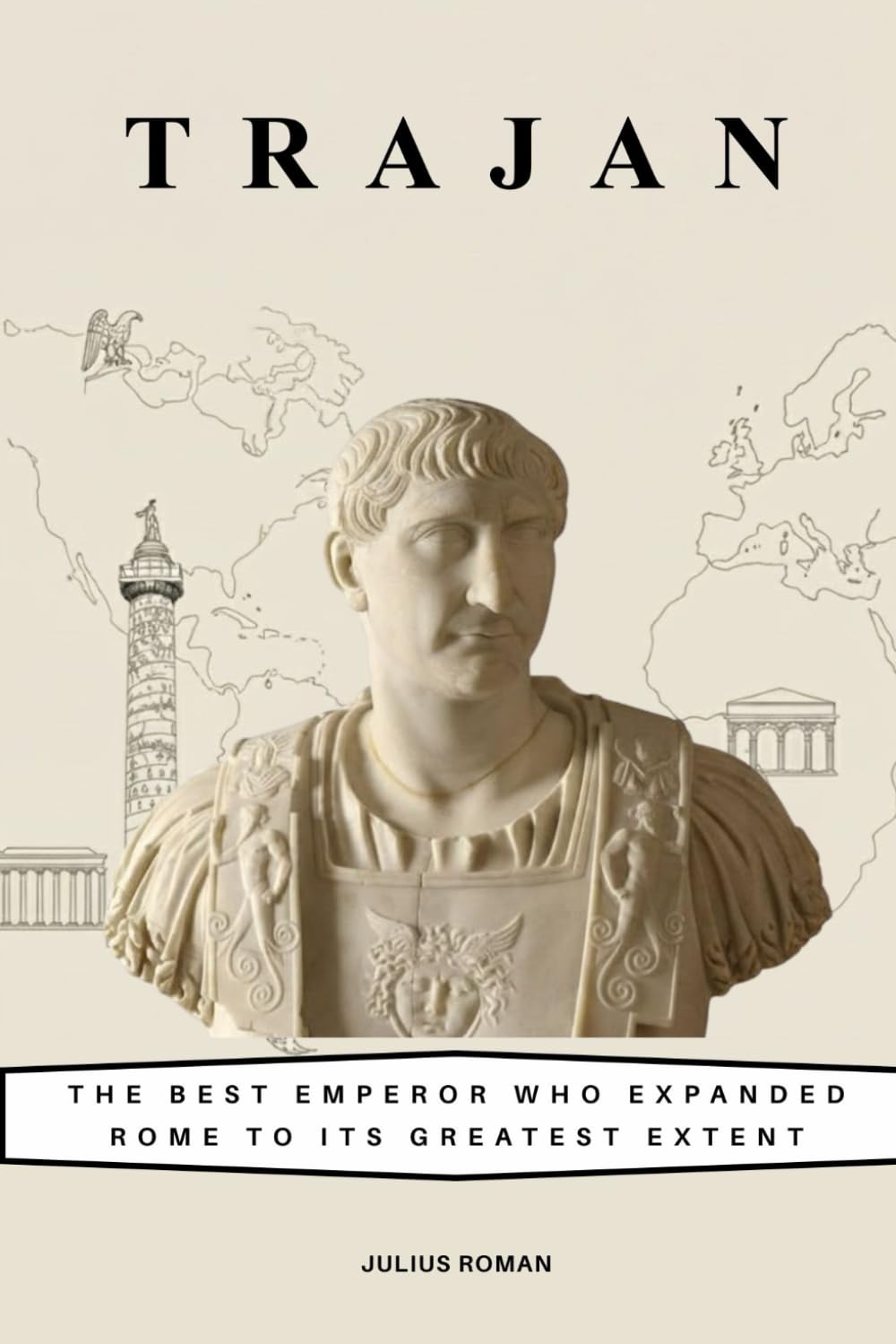 Trajan: The Best Emperor Who Expanded Rome to Its Greatest Extent (Emperors of Rome)