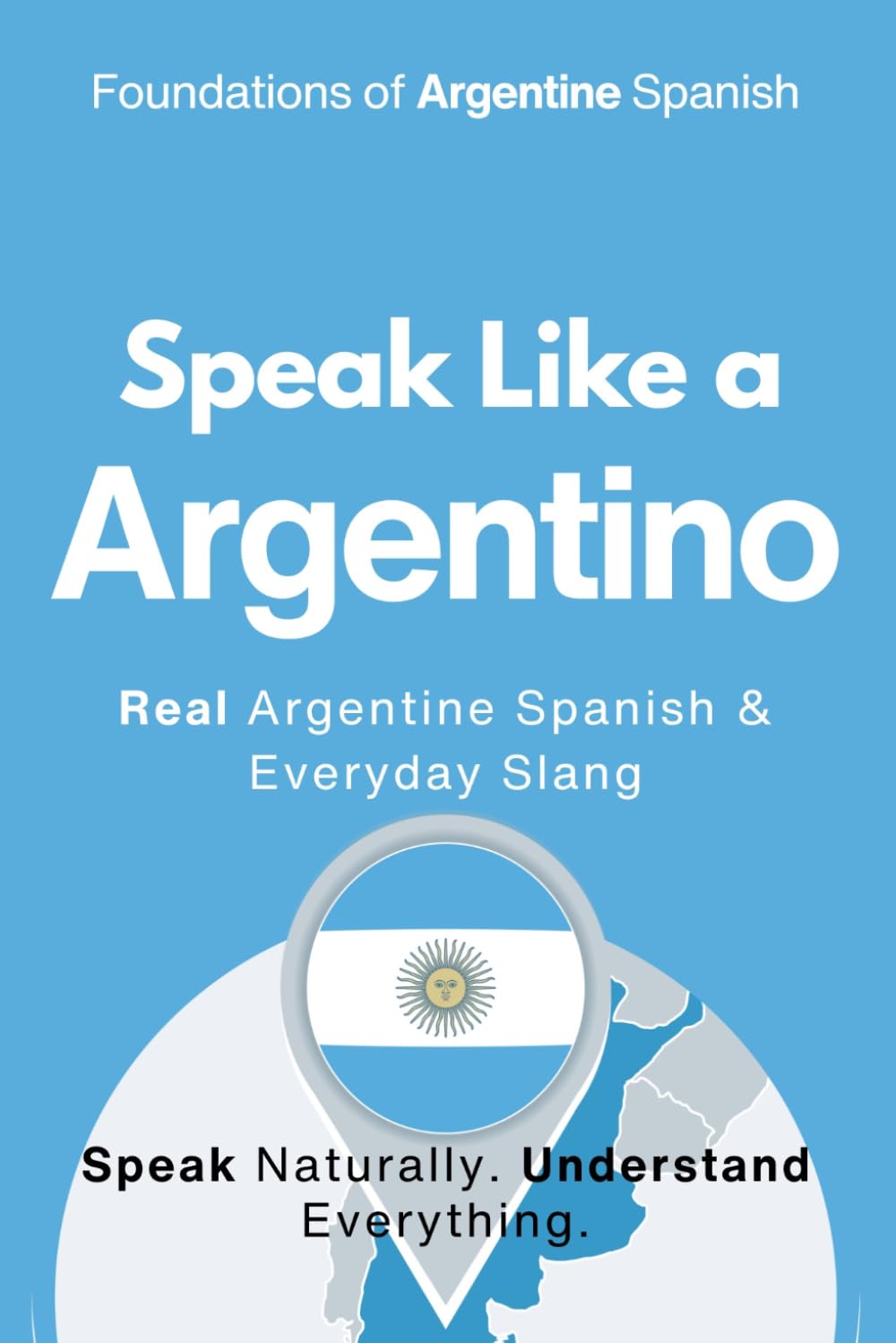 Speak Like A Argentino: The Ultimate Guide to Argentine Spanish & Street Talk: ) Learn Real Conversations, Slang, and Cultural Expressions to Sound ... Like a Latino™ Method — Phase 1: SPEAK)