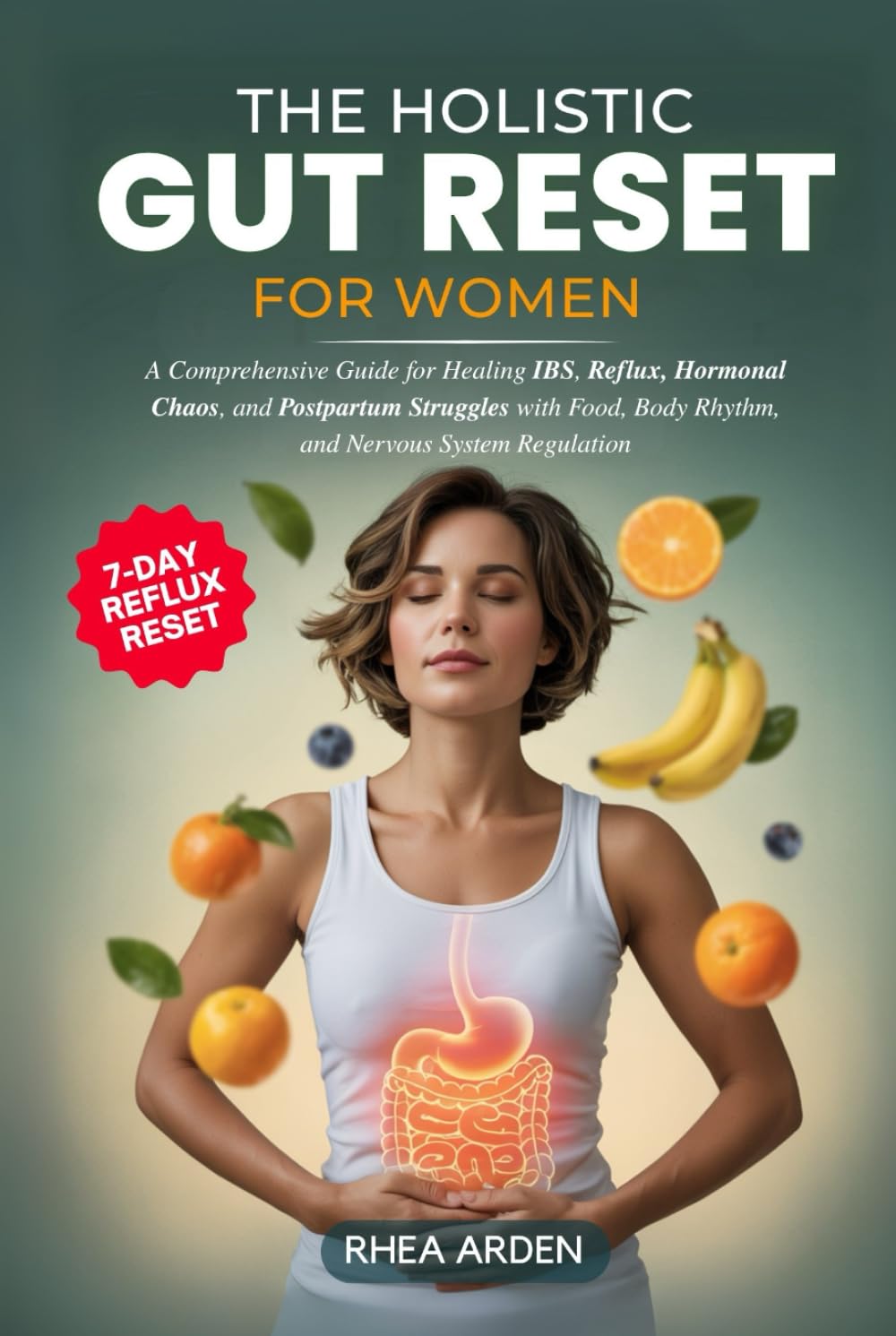The Holistic Gut Reset For Women: A Comprehensive Guide for Healing IBS, Reflux, Hormonal Chaos, and Postpartum Struggles with Food, Body Rhythm, and Nervous System Regulation