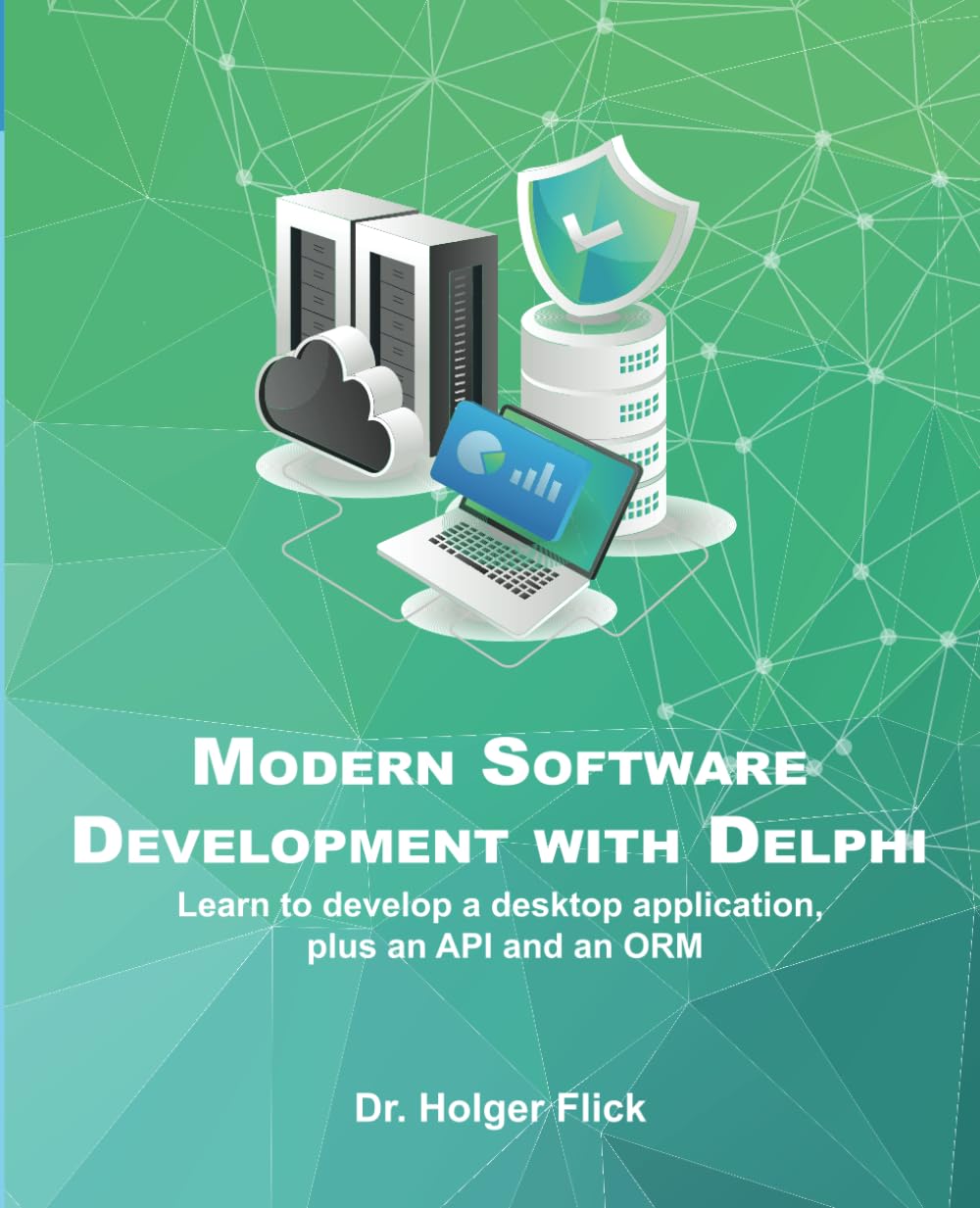 Modern Application Development with Delphi: Learn to develop a desktop application, plus an API and an ORM