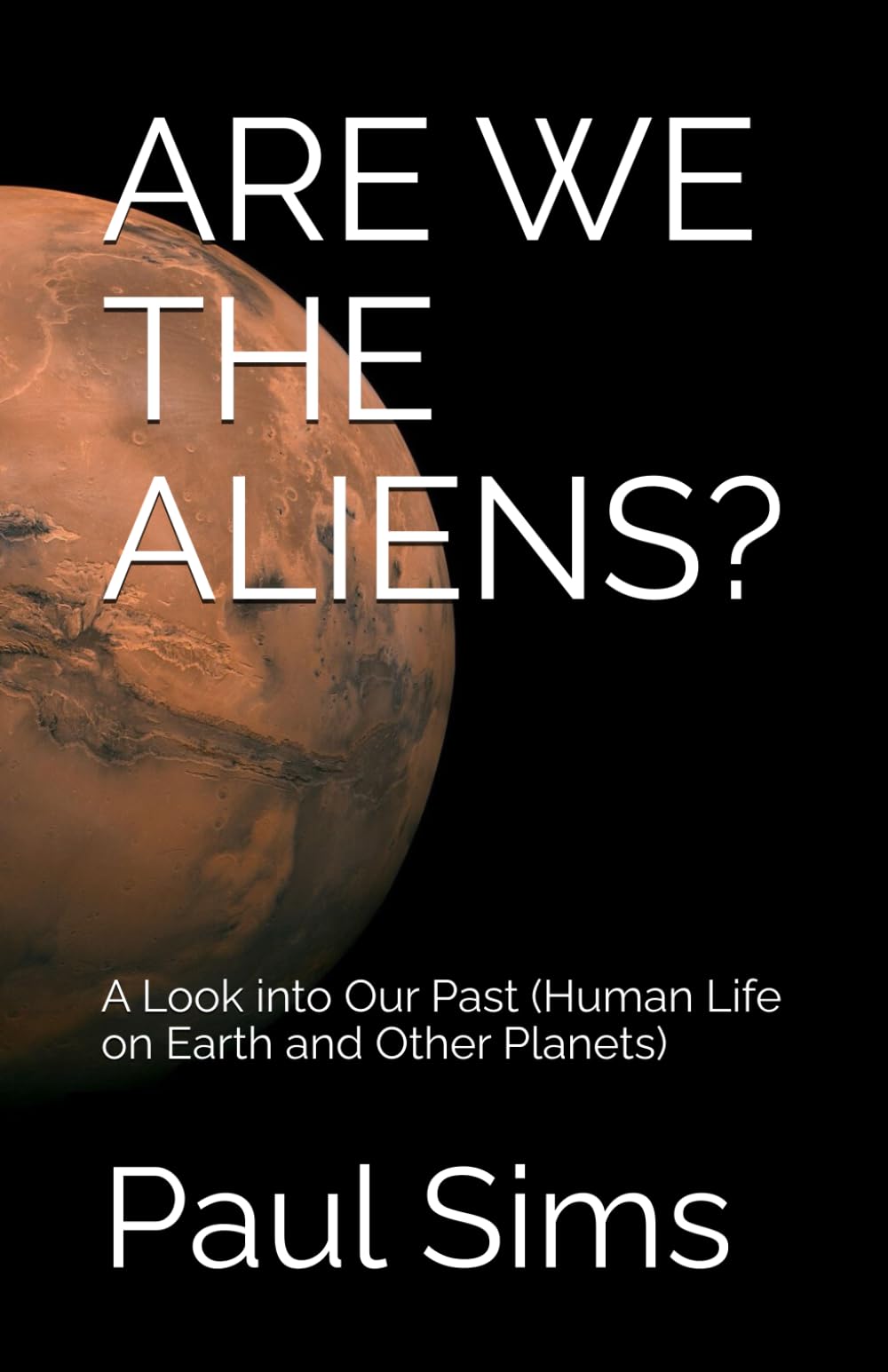 ARE WE THE ALIENS?: A Look into Our Past (Human Life on Earth and Other Planets)
