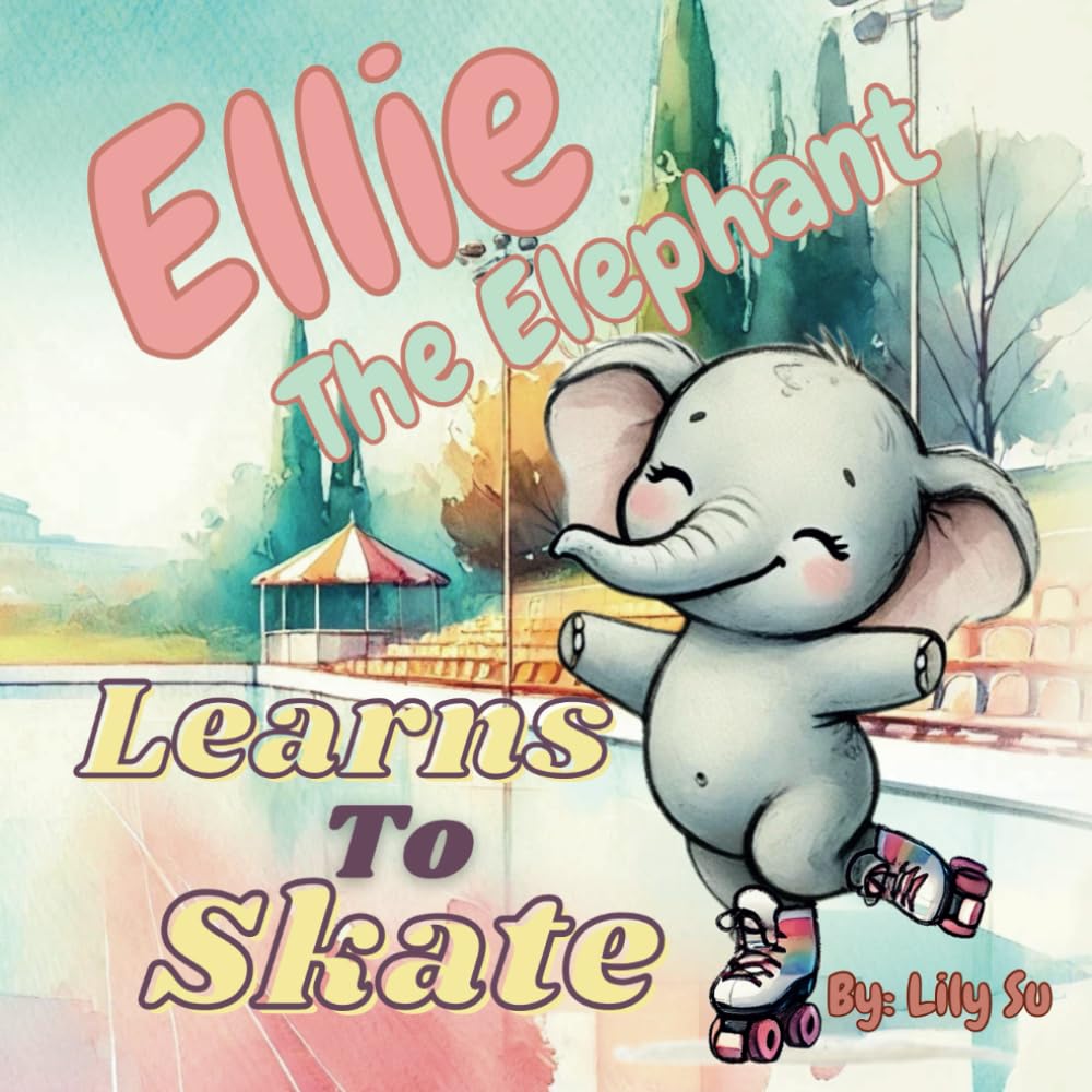 Ellie The Elephant Learns To Skate: A Heartwarming Story About Patience, Perseverance, and Learning Something New. (For Ages 3-8) (Ellie The