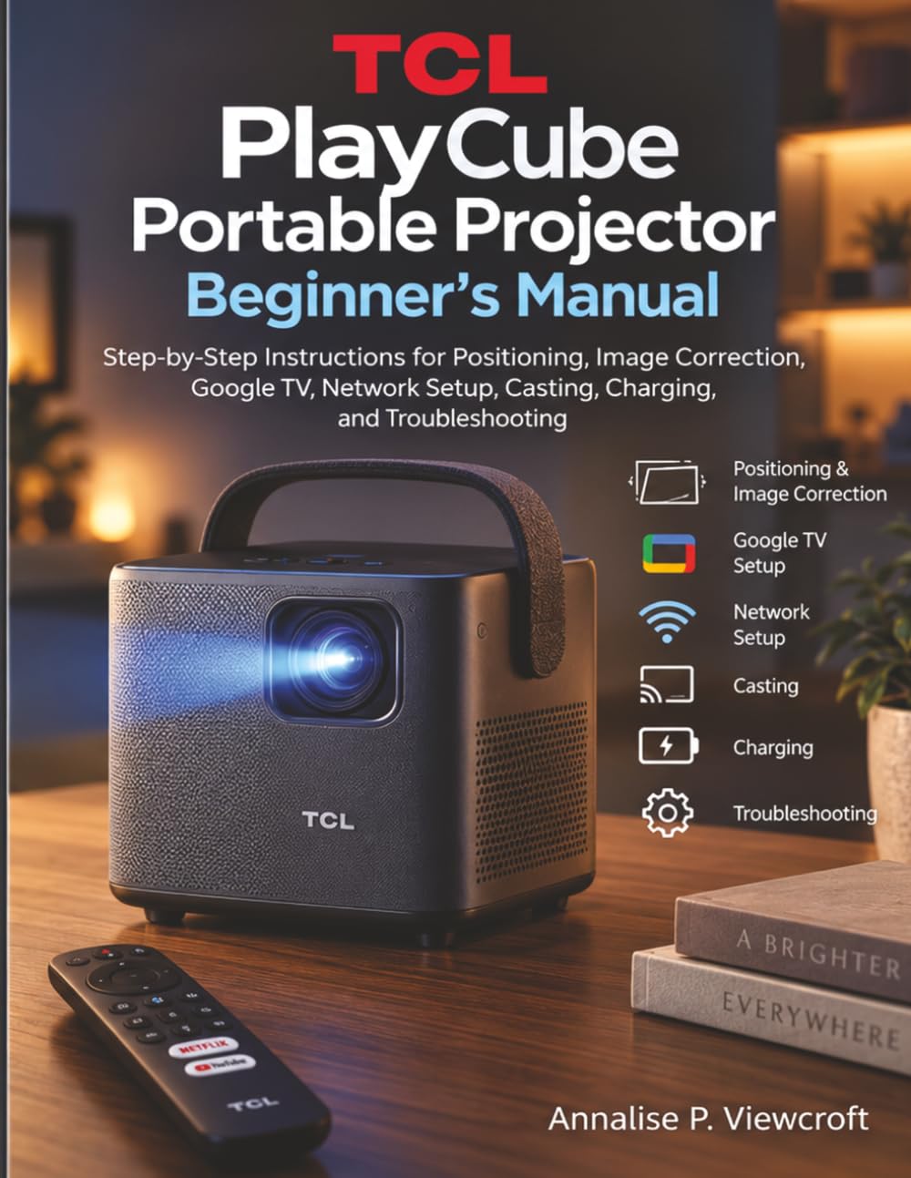 TCL PlayCube Portable Projector Beginner’s Manual: Step-by-Step Instructions for Positioning, Image Correction, Google TV, Network Setup, Casting, Charging, and Troubleshooting