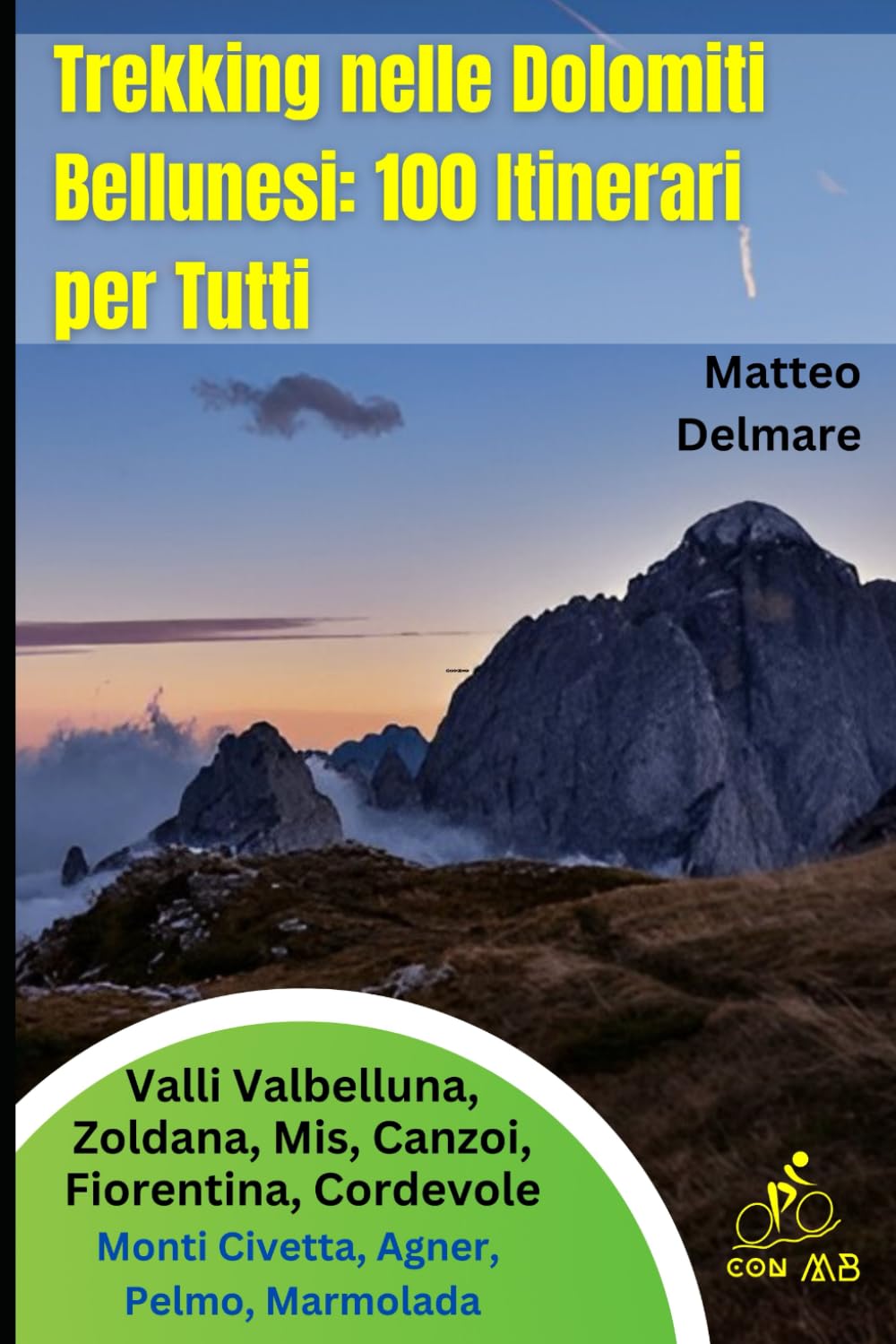 Trekking nelle Dolomiti Bellunesi: 100 Itinerari per Tutti: Itinerari Selezionati tra le Valli Valbelluna, Zoldana, Mis, Canzoi, Fiorentina, Cordevole, verso i Monti Civetta, Agner, Pelmo, Marmolada