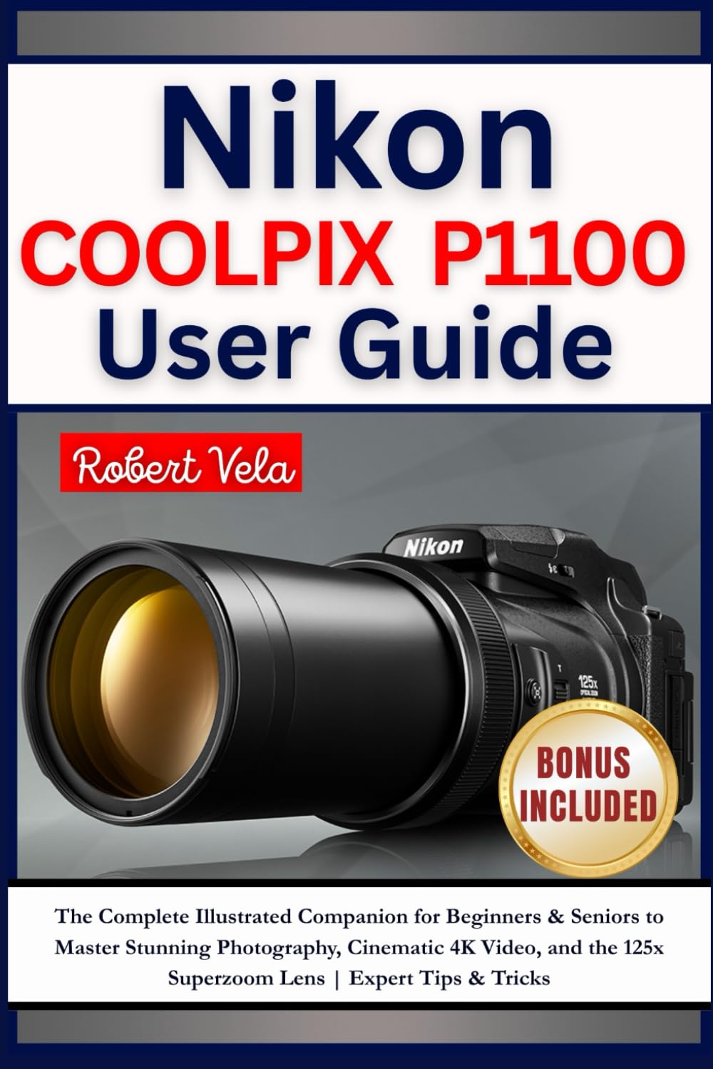 Nikon COOLPIX P1100 User Guide: The Complete Illustrated Companion for Beginners & Seniors to Master Stunning Photography, Cinematic 4K Video, and the 125x Superzoom Lens | Expert Tips & Tricks