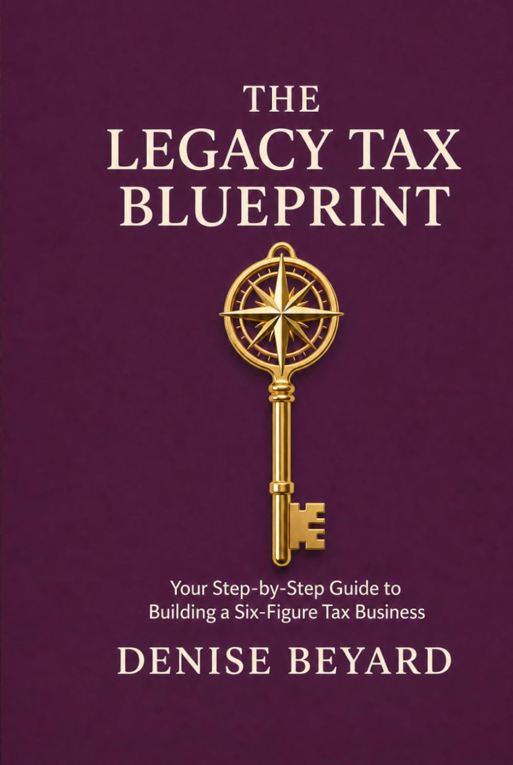 THE LEGACY TAX BLUEPRINT: A Step-by-Step Guide to Building a Six Figure Tax Business