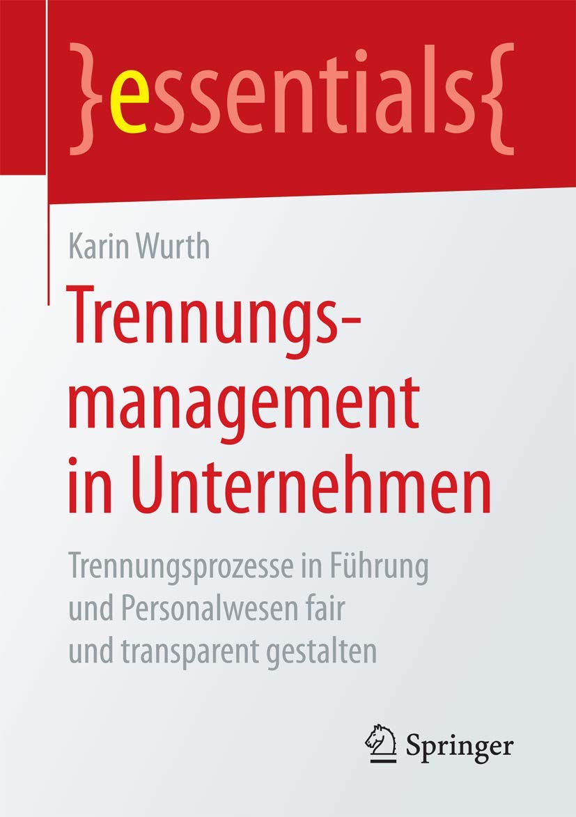 Springer Trennungsmanagement in Unternehmen Trennungsprozesse in Führung und Personalwesen fair und transparent gestalten (essentials)